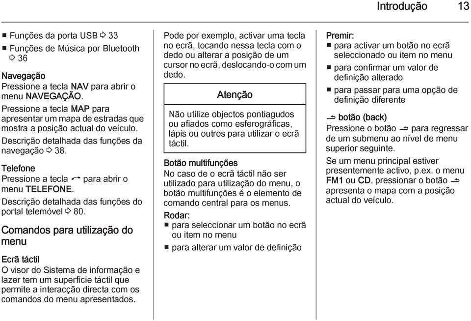 Telefone Pressione a tecla I para abrir o menu TELEFONE. Descrição detalhada das funções do portal telemóvel 3 80.