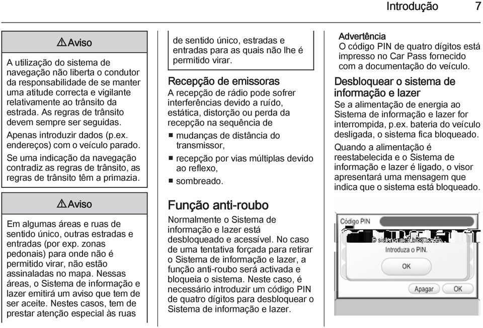 Se uma indicação da navegação contradiz as regras de trânsito, as regras de trânsito têm a primazia. 9 Aviso Em algumas áreas e ruas de sentido único, outras estradas e entradas (por exp.