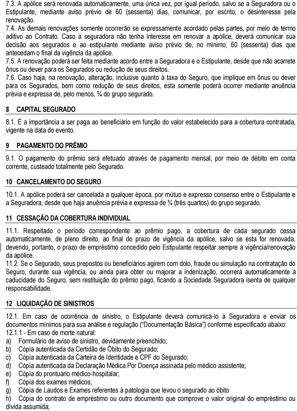 Caso a seguradora não tenha interesse em renovar a apólice, deverá comunicar sua decisão aos segurados e ao estipulante mediante aviso prévio de, no mínimo, 60 (sessenta) dias que antecedam o final