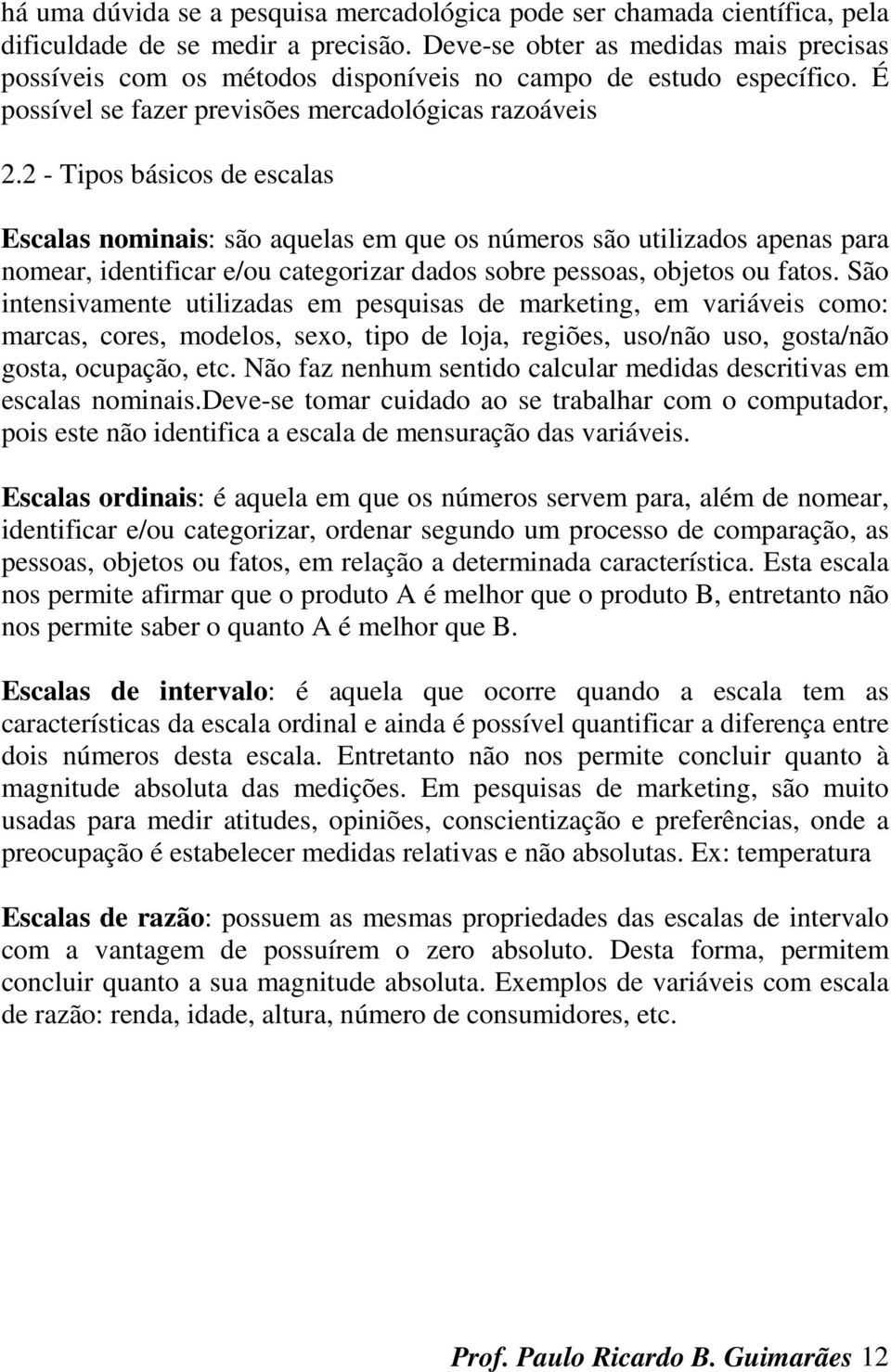 2 - Tipos básicos de escalas Escalas nominais: são aquelas em que os números são utilizados apenas para nomear, identificar e/ou categorizar dados sobre pessoas, objetos ou fatos.