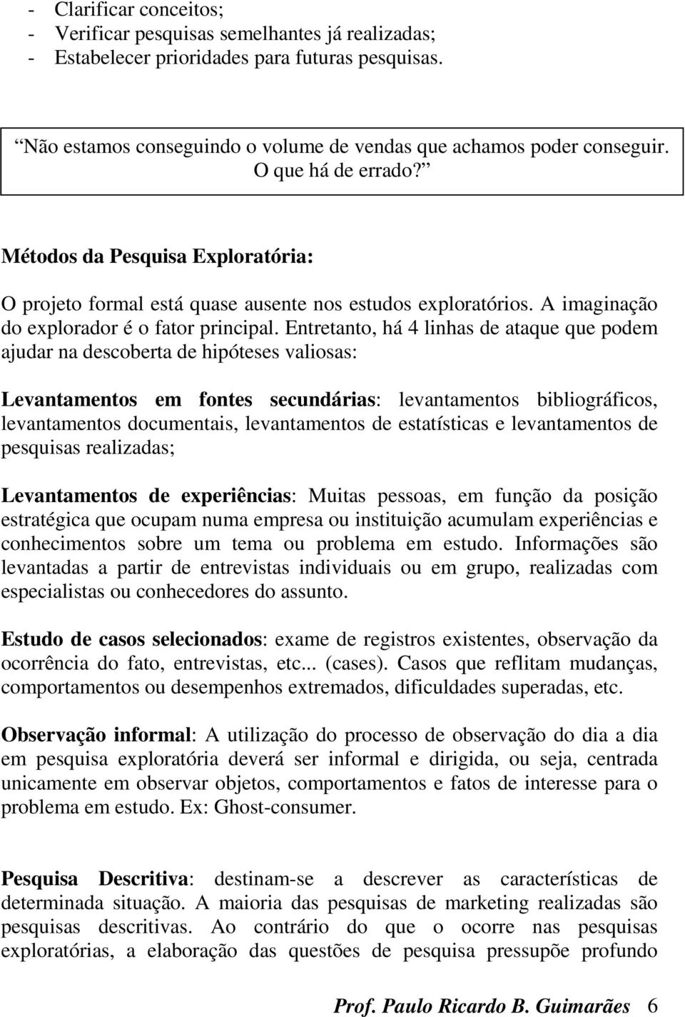 Entretanto, há 4 linhas de ataque que podem ajudar na descoberta de hipóteses valiosas: Levantamentos em fontes secundárias: levantamentos bibliográficos, levantamentos documentais, levantamentos de