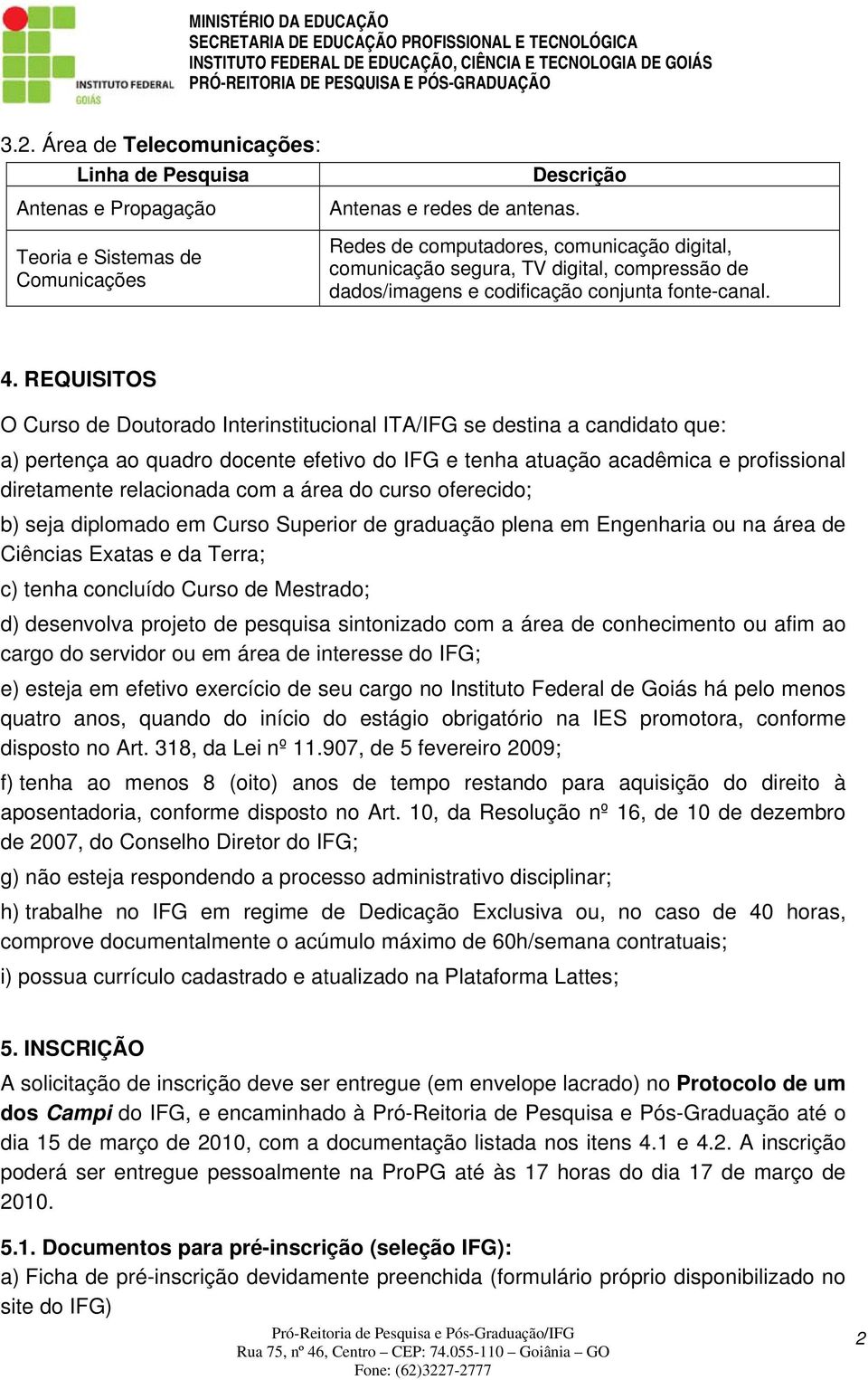 REQUISITOS O Curso de Doutorado Interinstitucional ITA/IFG se destina a candidato que: a) pertença ao quadro docente efetivo do IFG e tenha atuação acadêmica e profissional diretamente relacionada