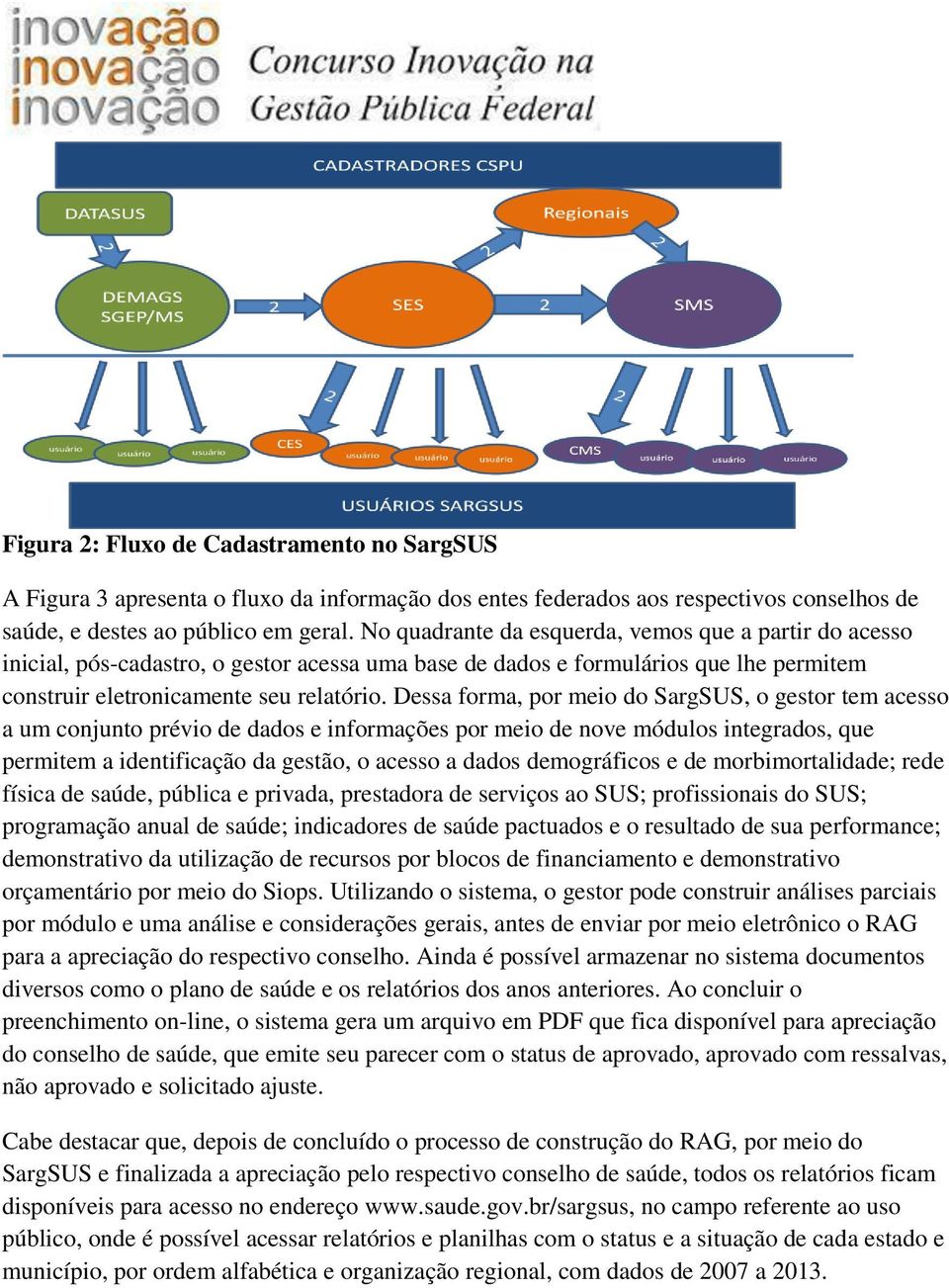 Dessa forma, por meio do SargSUS, o gestor tem acesso a um conjunto prévio de dados e informações por meio de nove módulos integrados, que permitem a identificação da gestão, o acesso a dados