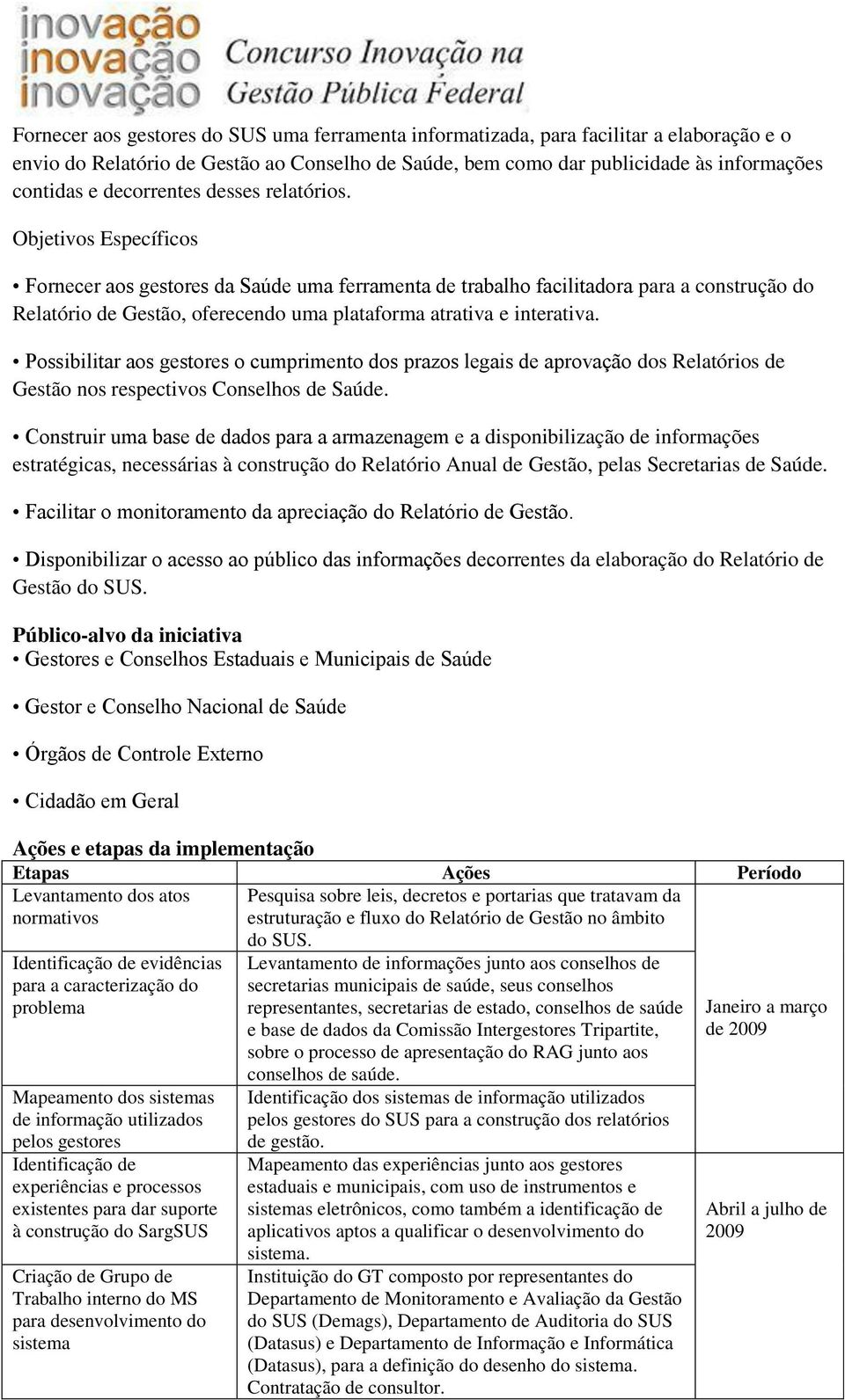 Objetivos Específicos Fornecer aos gestores da Saúde uma ferramenta de trabalho facilitadora para a construção do Relatório de Gestão, oferecendo uma plataforma atrativa e interativa.