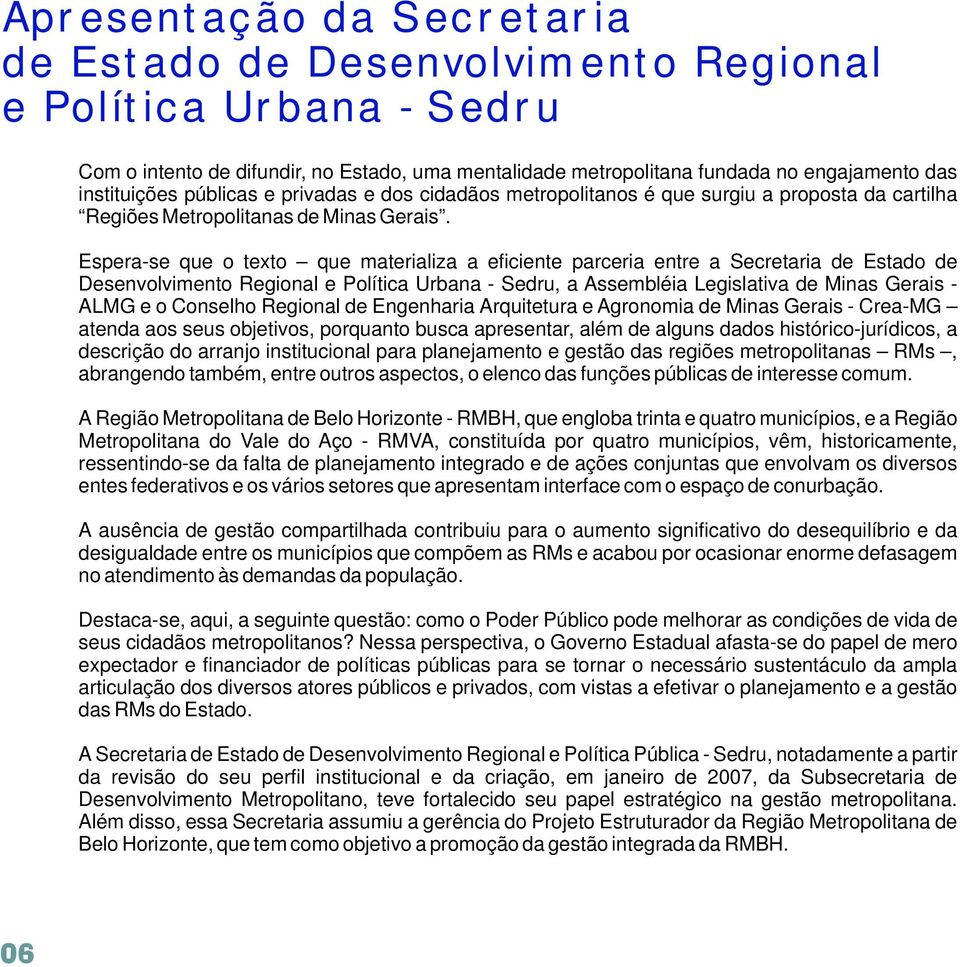 Espera-se que o texto que materializa a eficiente parceria entre a Secretaria de Estado de Desenvolvimento Regional e Política Urbana - Sedru, a Assembléia Legislativa de Minas Gerais - ALMG e o