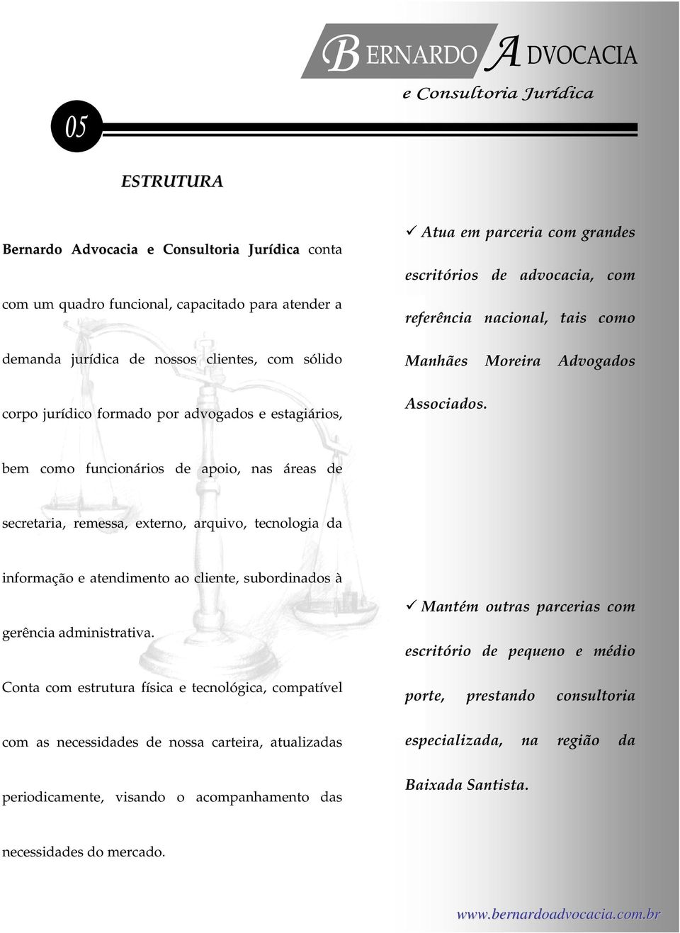 bem como funcionários de apoio, nas áreas de secretaria, remessa, externo, arquivo, tecnologia da informação e atendimento ao cliente, subordinados à gerência administrativa.