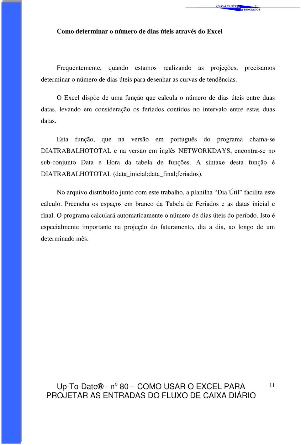 Esta função, que na versão em português do programa chama-se DIATRABALHOTOTAL e na versão em inglês NETWORKDAYS, encontra-se no sub-conjunto Data e Hora da tabela de funções.