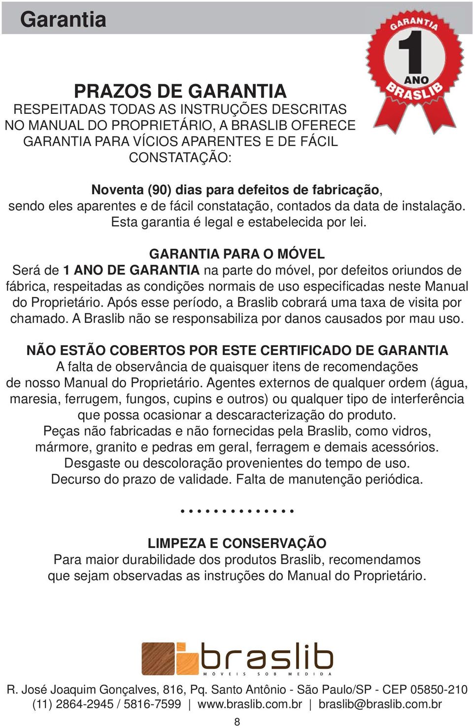 GARANTIA PARA O MÓVEL Será de 1 ANO DE GARANTIA na parte do móvel, por defeitos oriundos de fábrica, respeitadas as condições normais de uso especifi cadas neste Manual do Proprietário.