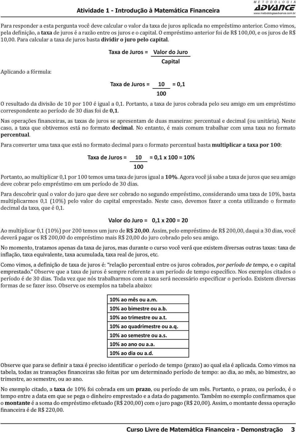 Para calcular a taxa de juros basta dividir o juro pelo capital. Aplicando a fórmula: Taxa de Juros = Valor do Juro Capital Taxa de Juros = 10 = 0,1 O resultado da divisão de 10 por 100 é igual a 0,1.