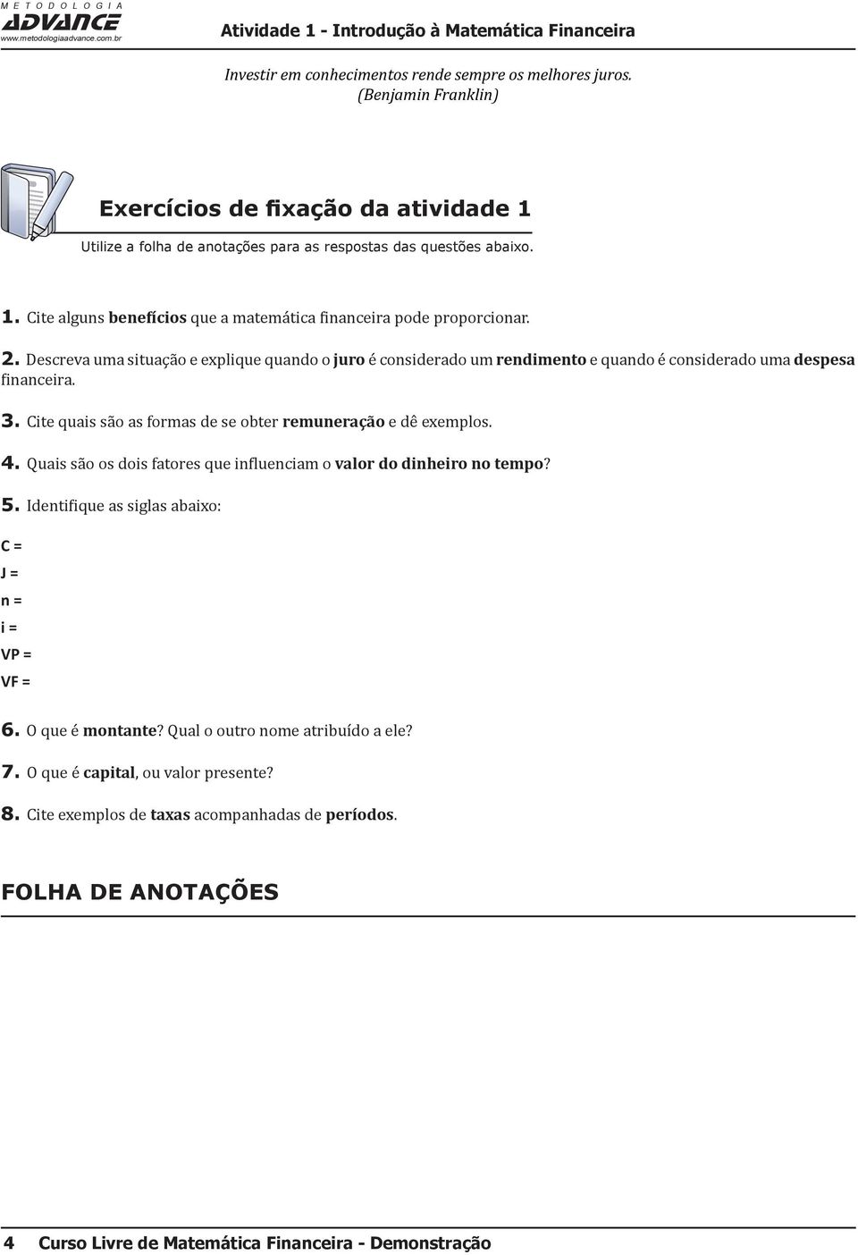 Descreva uma situação e explique quando o juro é considerado um rendimento e quando é considerado uma despesa financeira. 3. Cite quais são as formas de se obter remuneração e dê exemplos. 4.