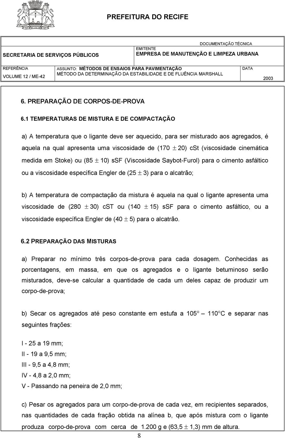 (viscosidade cinemática medida em Stoke) ou (85 ± 10) ssf (Viscosidade Saybot-Furol) para o cimento asfáltico ou a viscosidade específica Engler de (25 ± 3) para o alcatrão; b) A temperatura de