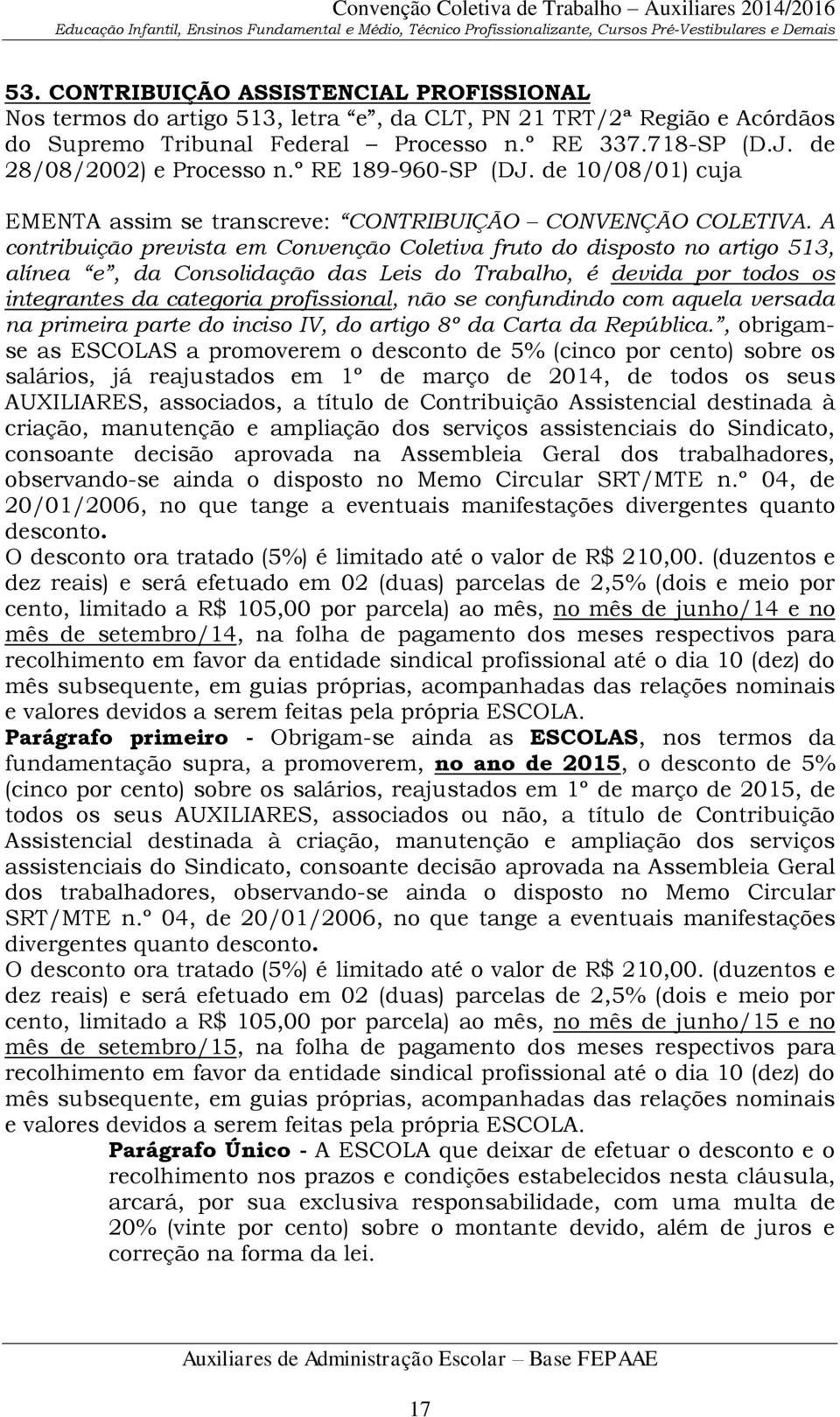 A contribuição prevista em Convenção Coletiva fruto do disposto no artigo 513, alínea e, da Consolidação das Leis do Trabalho, é devida por todos os integrantes da categoria profissional, não se