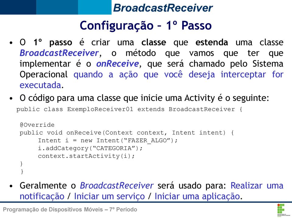 O código para uma classe que inicie uma Activity é o seguinte: public class ExemploReceiver01 extends BroadcastReceiver { @Override public void onreceive(context