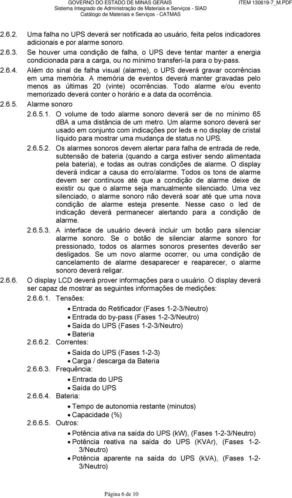 Além do sinal de falha visual (alarme), o UPS deverá gravar ocorrências em uma memória. A memória de eventos deverá manter gravadas pelo menos as últimas 20 (vinte) ocorrências.