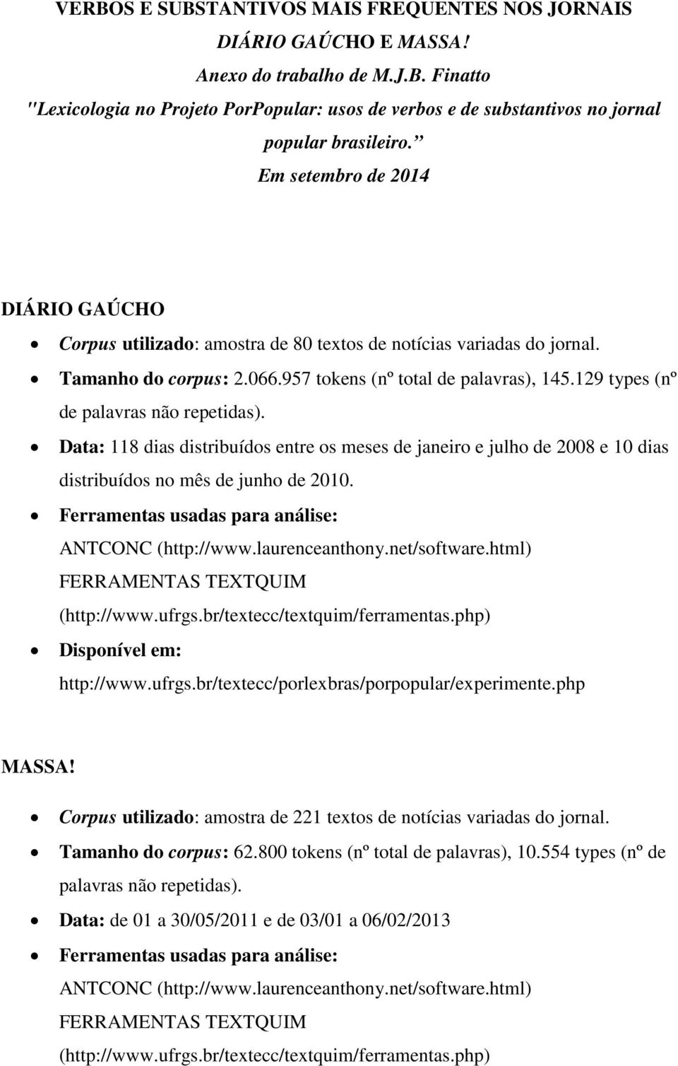 129 types (nº de palavras não repetidas). Data: 118 dias distribuídos entre os meses de janeiro e julho de 2008 e 10 dias distribuídos no mês de junho de 2010.