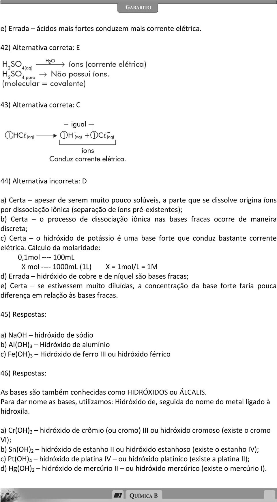 (separação de íons pré existentes); b) Certa o processo de dissociação iônica nas bases fracas ocorre de maneira discreta; c) Certa o hidróxido de potássio é uma base forte que conduz bastante