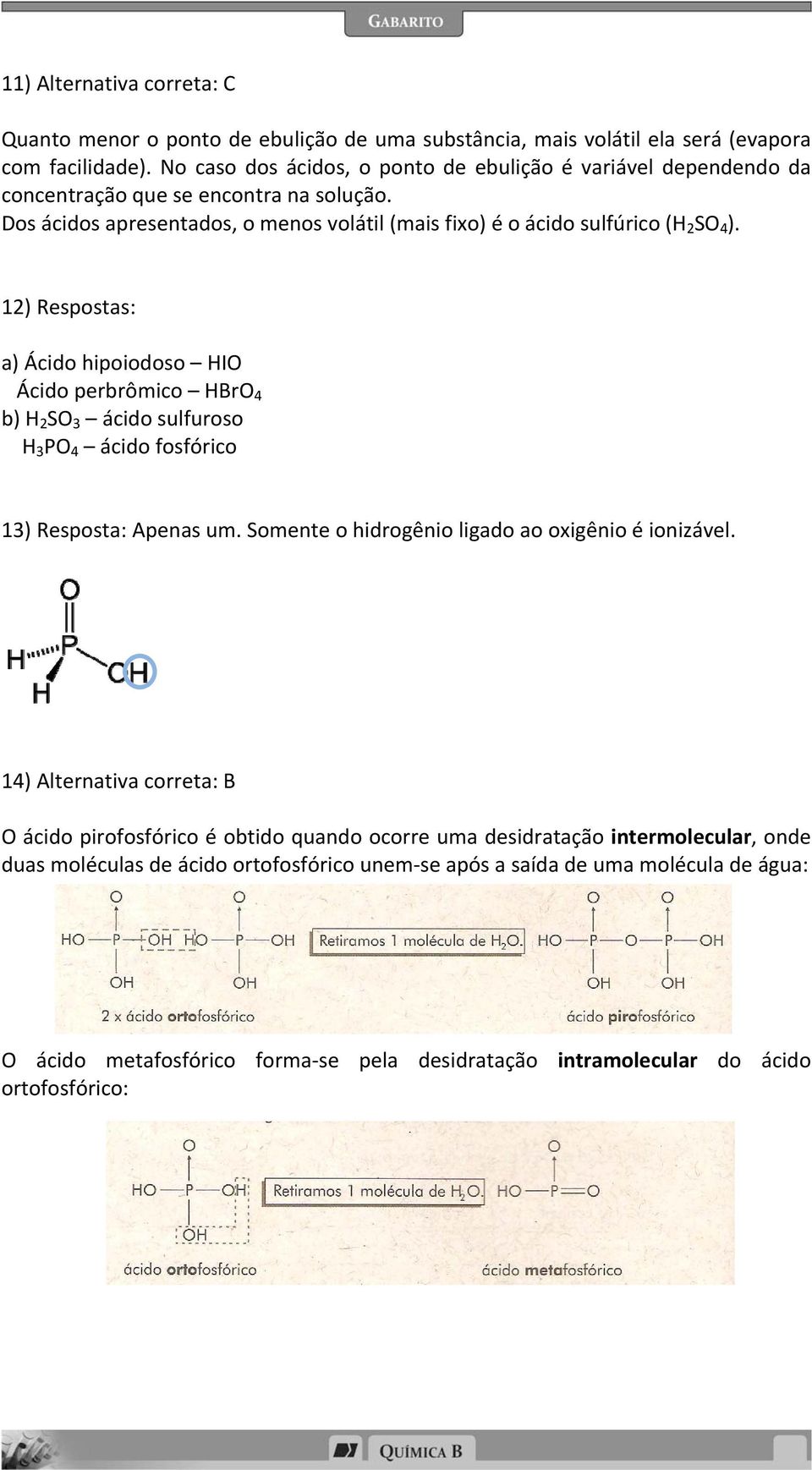 12) Respostas: a) Ácido hipoiodoso HIO Ácido perbrômico HBrO 4 b) H 2 SO 3 ácido sulfuroso H 3 PO 4 ácido fosfórico 13) Resposta: Apenas um. Somente o hidrogênio ligado ao oxigênio é ionizável.