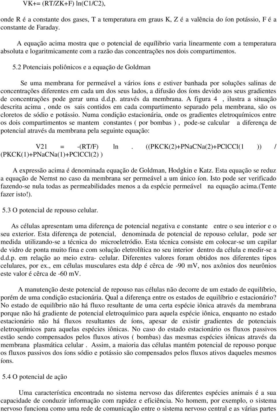 2 Potenciais poliônicos e a equação de Goldman Se uma membrana for permeável a vários íons e estiver banhada por soluções salinas de concentrações diferentes em cada um dos seus lados, a difusão dos