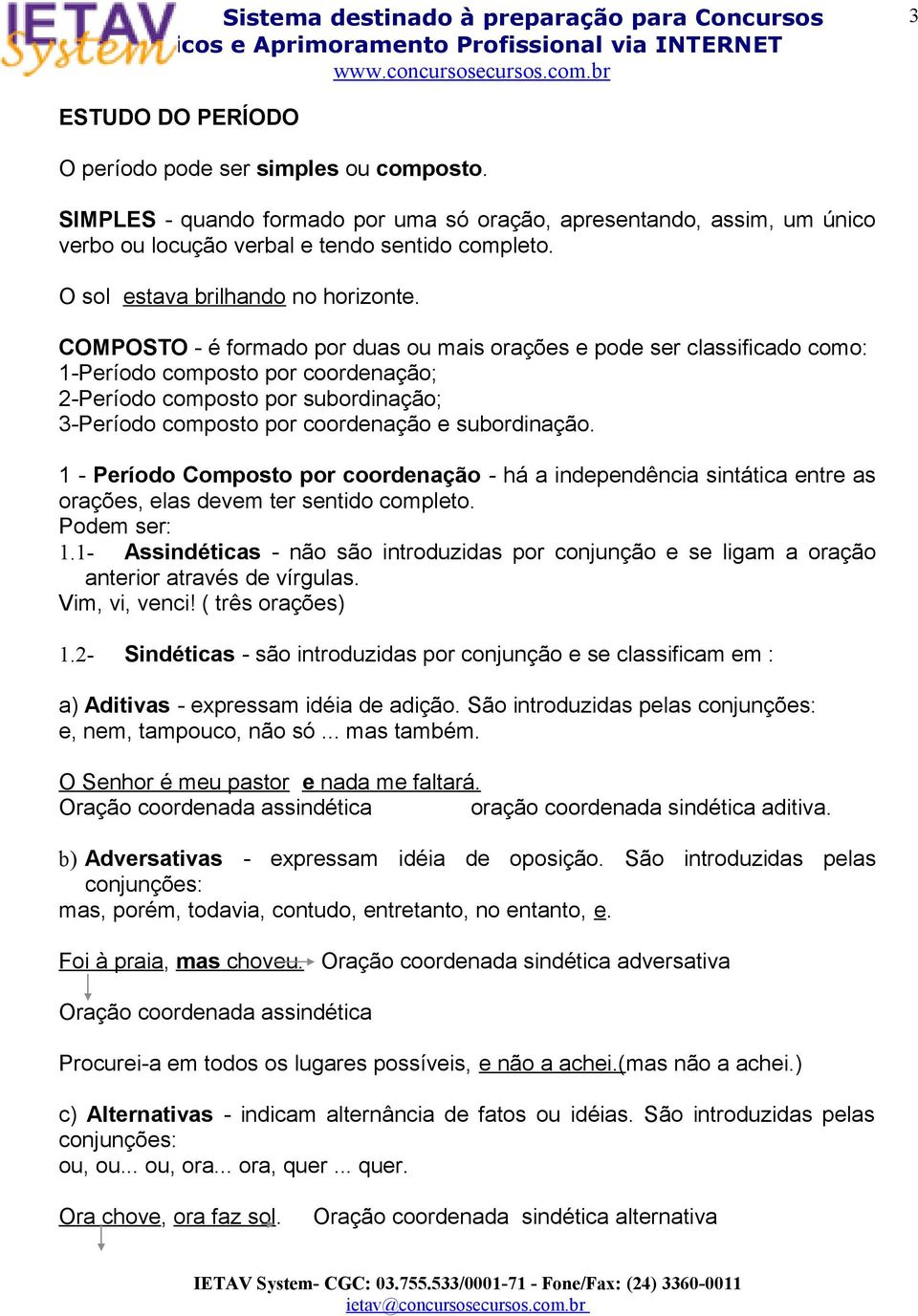 COMPOSTO - é formado por duas ou mais orações e pode ser classificado como: 1-Período composto por coordenação; 2-Período composto por subordinação; 3-Período composto por coordenação e subordinação.