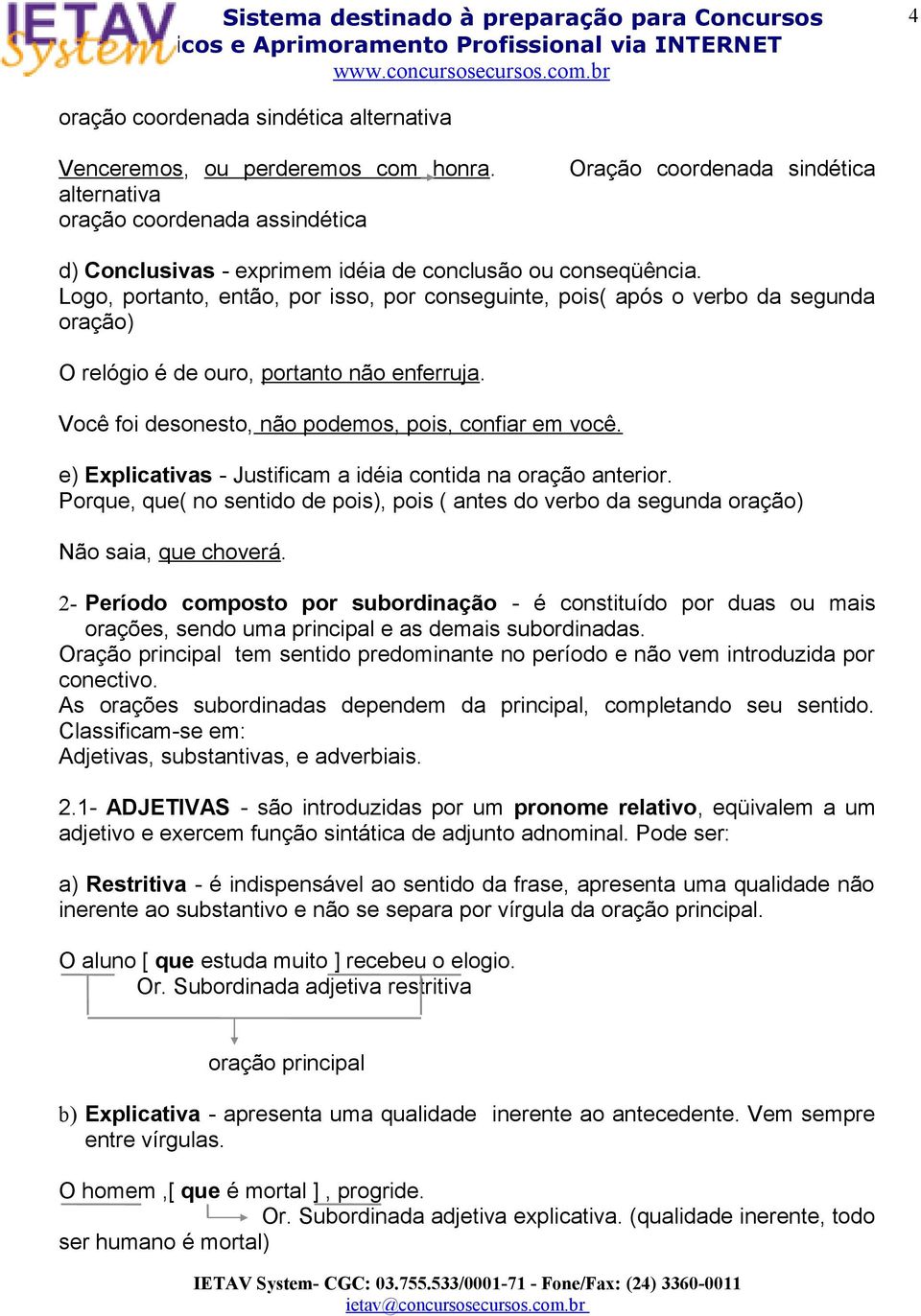 Logo, portanto, então, por isso, por conseguinte, pois( após o verbo da segunda oração) O relógio é de ouro, portanto não enferruja. Você foi desonesto, não podemos, pois, confiar em você.