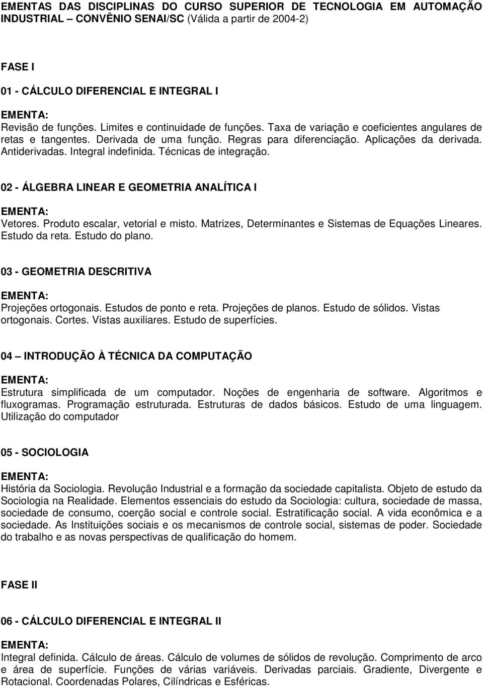 Integral indefinida. Técnicas de integração. 02 ÁLGEBRA LINEAR E GEOMETRIA ANALÍTICA I Vetores. Produto escalar, vetorial e misto. Matrizes, Determinantes e Sistemas de Equações Lineares.