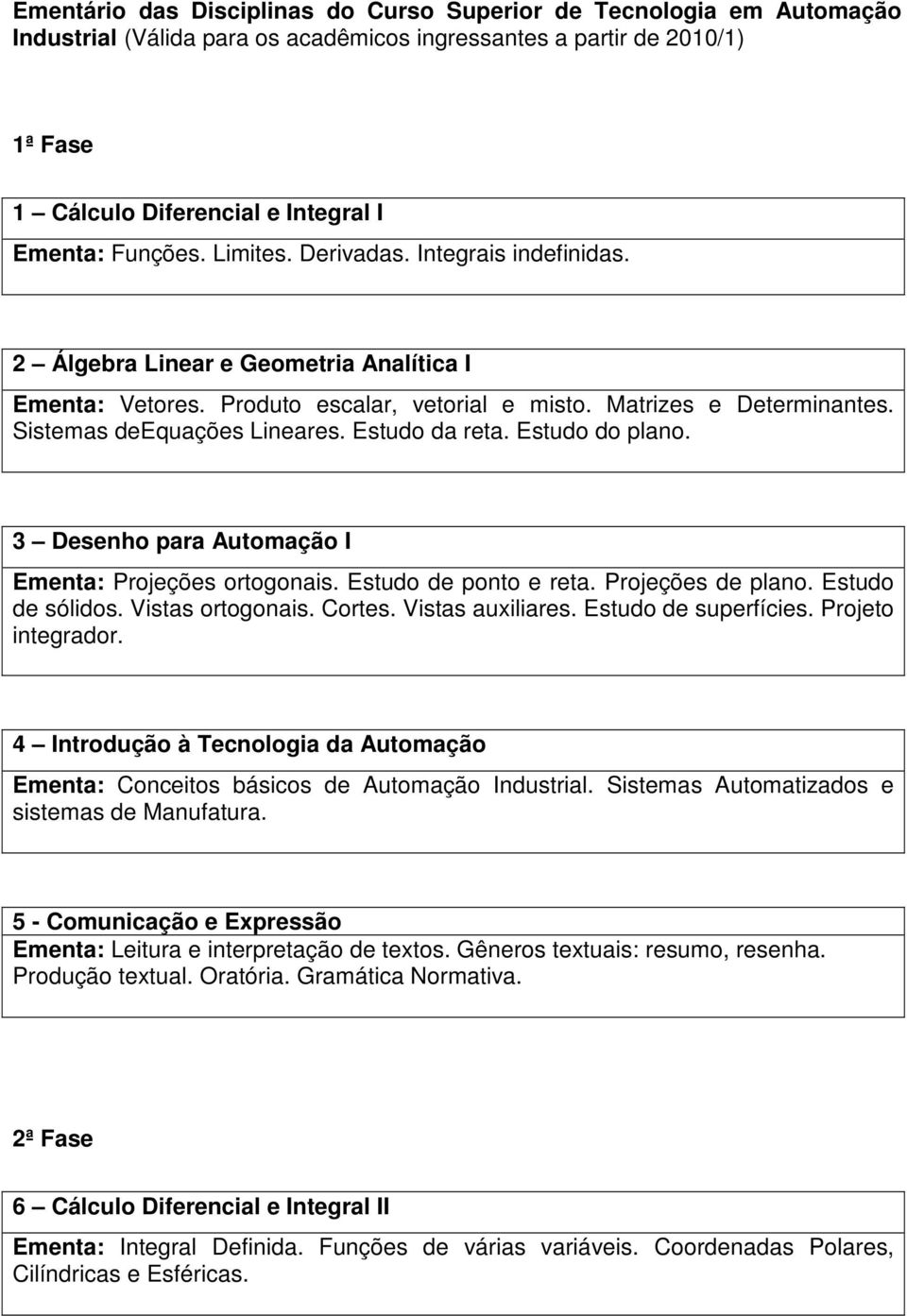 Estudo da reta. Estudo do plano. 3 Desenho para Automação I Ementa: Projeções ortogonais. Estudo de ponto e reta. Projeções de plano. Estudo de sólidos. Vistas ortogonais. Cortes. Vistas auxiliares.