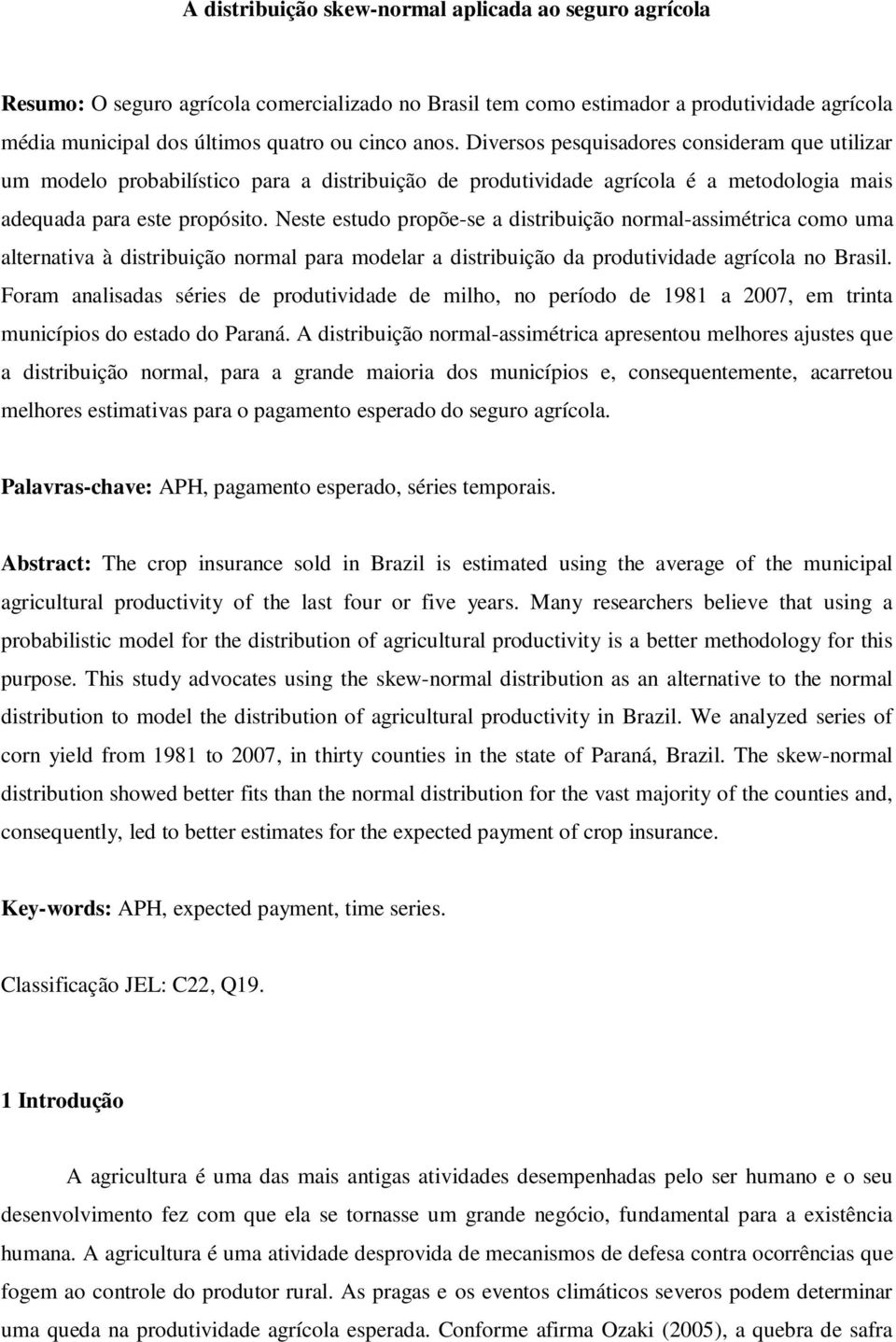 Neste estudo propõe-se a distribuição normal-assimétrica como uma alternativa à distribuição normal para modelar a distribuição da produtividade agrícola no Brasil.
