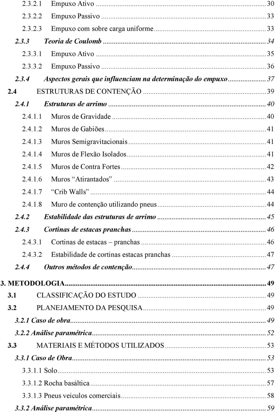 ..41 2.4.1.5 Muros de Contra Fortes...42 2.4.1.6 Muros Atirantados...43 2.4.1.7 Crib Walls...44 2.4.1.8 Muro de contenção utilizando pneus...44 2.4.2 Estabilidade das estruturas de arrimo...45 2.4.3 Cortinas de estacas pranchas.