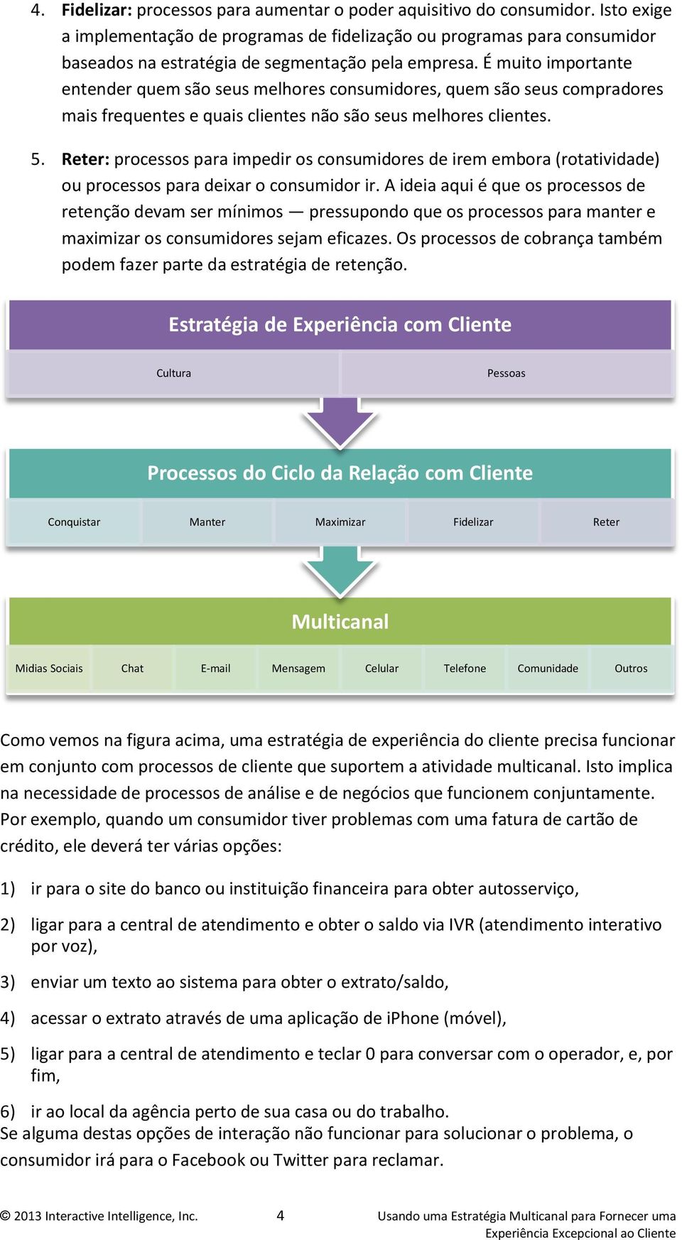 É muito importante entender quem são seus melhores consumidores, quem são seus compradores mais frequentes e quais clientes não são seus melhores clientes. 5.