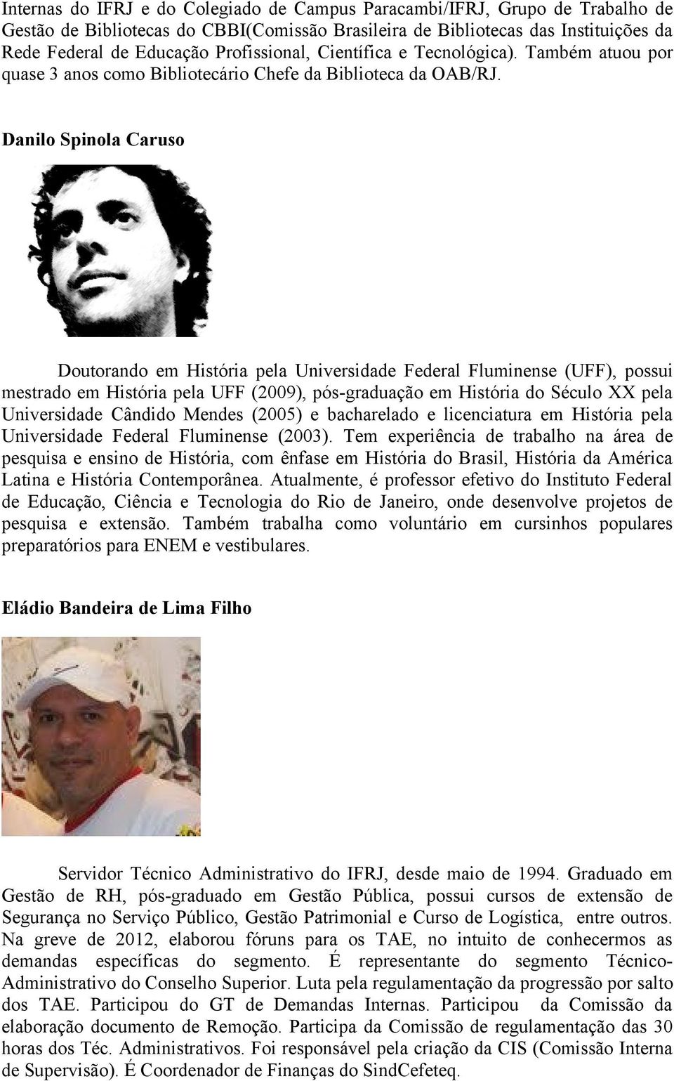 Danilo Spinola Caruso Doutorando em História pela Universidade Federal Fluminense (UFF), possui mestrado em História pela UFF (2009), pós-graduação em História do Século XX pela Universidade Cândido