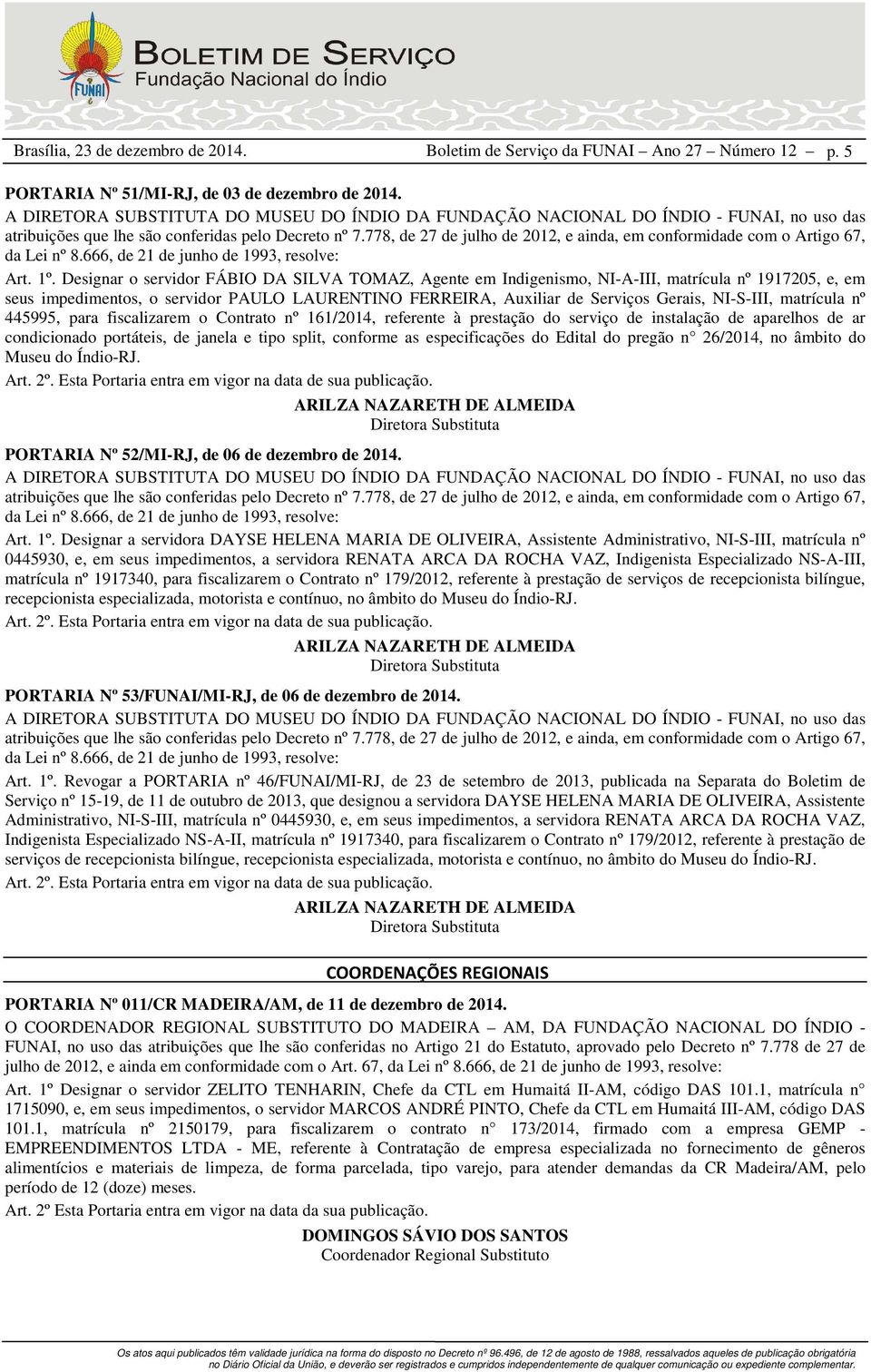 matrícula nº 445995, para fiscalizarem o Contrato nº 161/2014, referente à prestação do serviço de instalação de aparelhos de ar condicionado portáteis, de janela e tipo split, conforme as