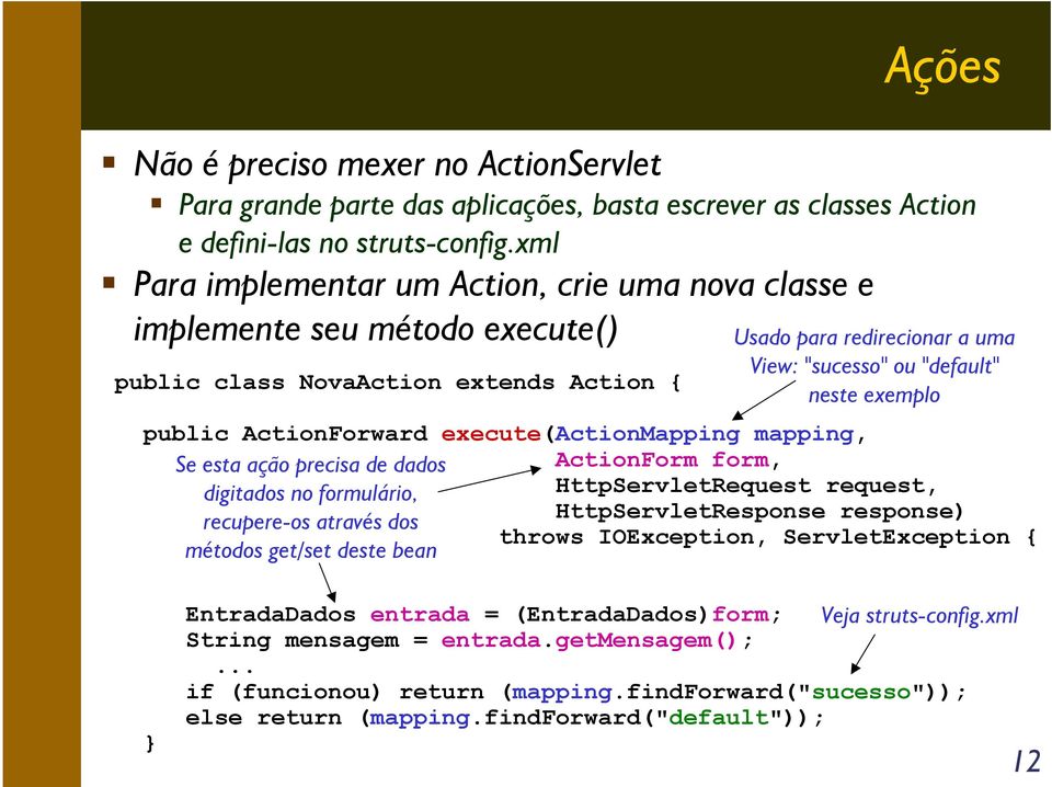 exemplo public ActionForward execute(actionmapping mapping, Se esta ação precisa de dados ActionForm form, digitados no formulário, HttpServletRequest request, recupere-os através dos