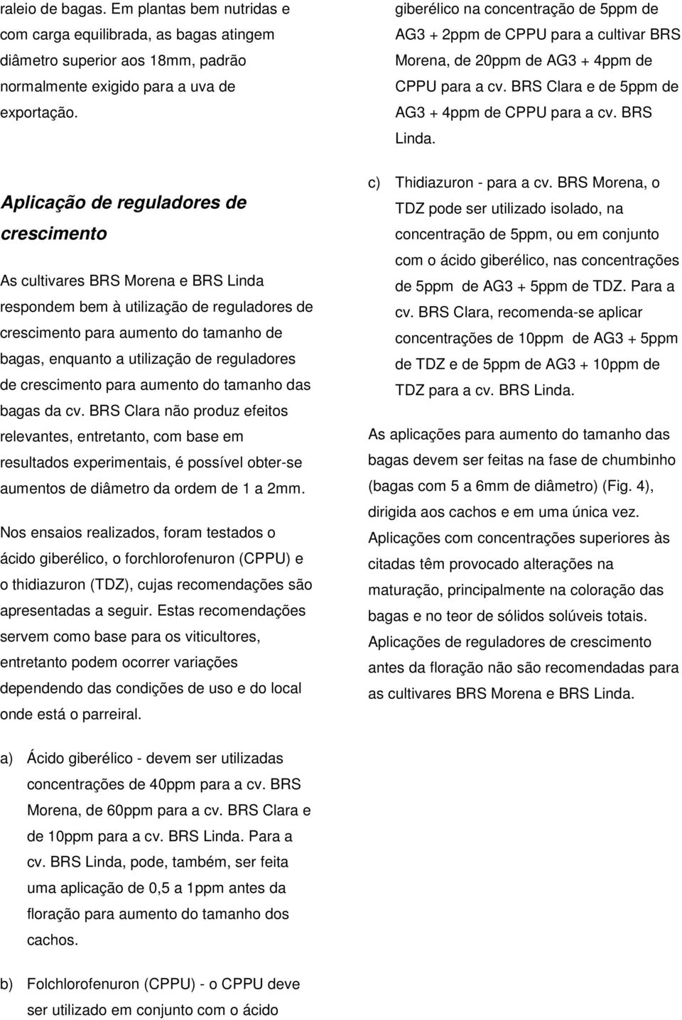 Aplicação de reguladores de crescimento As cultivares BRS Morena e BRS Linda respondem bem à utilização de reguladores de crescimento para aumento do tamanho de bagas, enquanto a utilização de