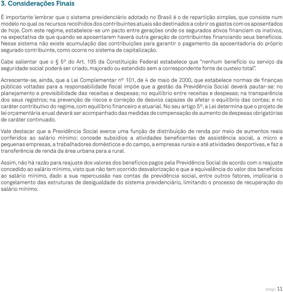 Com este regime, estabelece-se um pacto entre gerações onde os segurados ativos financiam os inativos, na expectativa de que quando se aposentarem haverá outra geração de contribuintes financiando