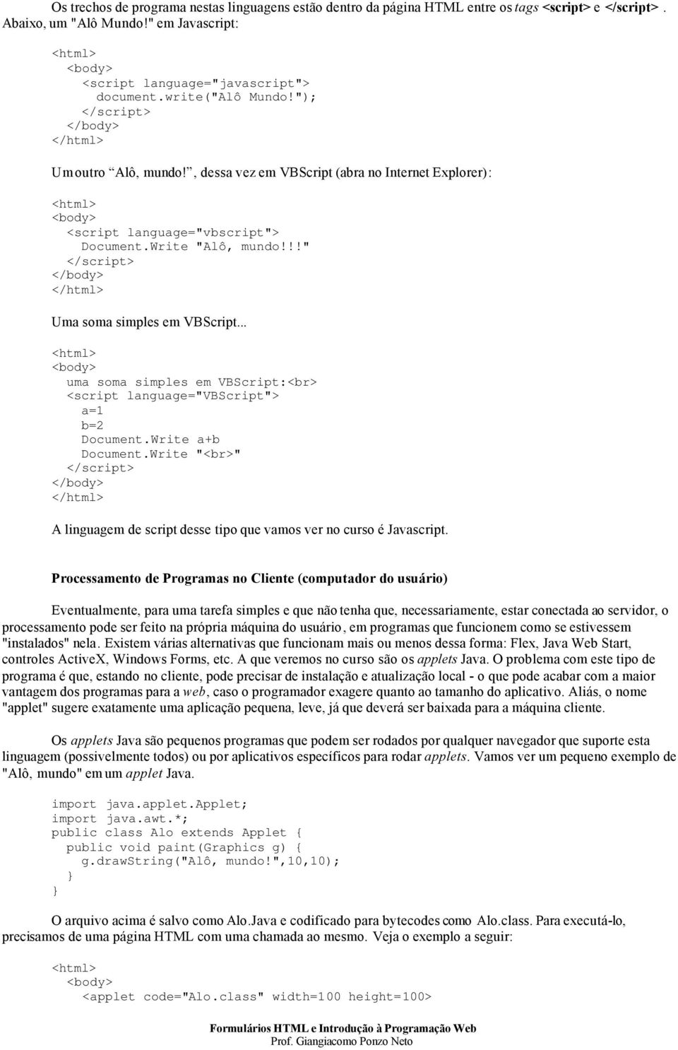 .. uma soma simples em VBScript:<br> <script language="vbscript"> a=1 b=2 Document.Write a+b Document.Write "<br>" A linguagem de script desse tipo que vamos ver no curso é Javascript.