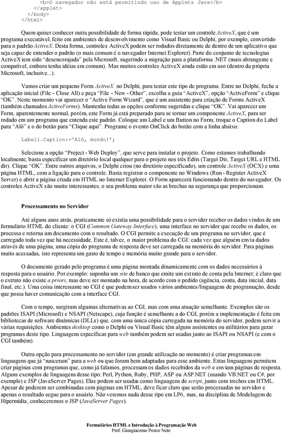 Desta forma, controles ActiveX podem ser rodados diretamente de dentro de um aplicativo que seja capaz de entender o padrão (o mais comum é o navegador Internet Explorer).