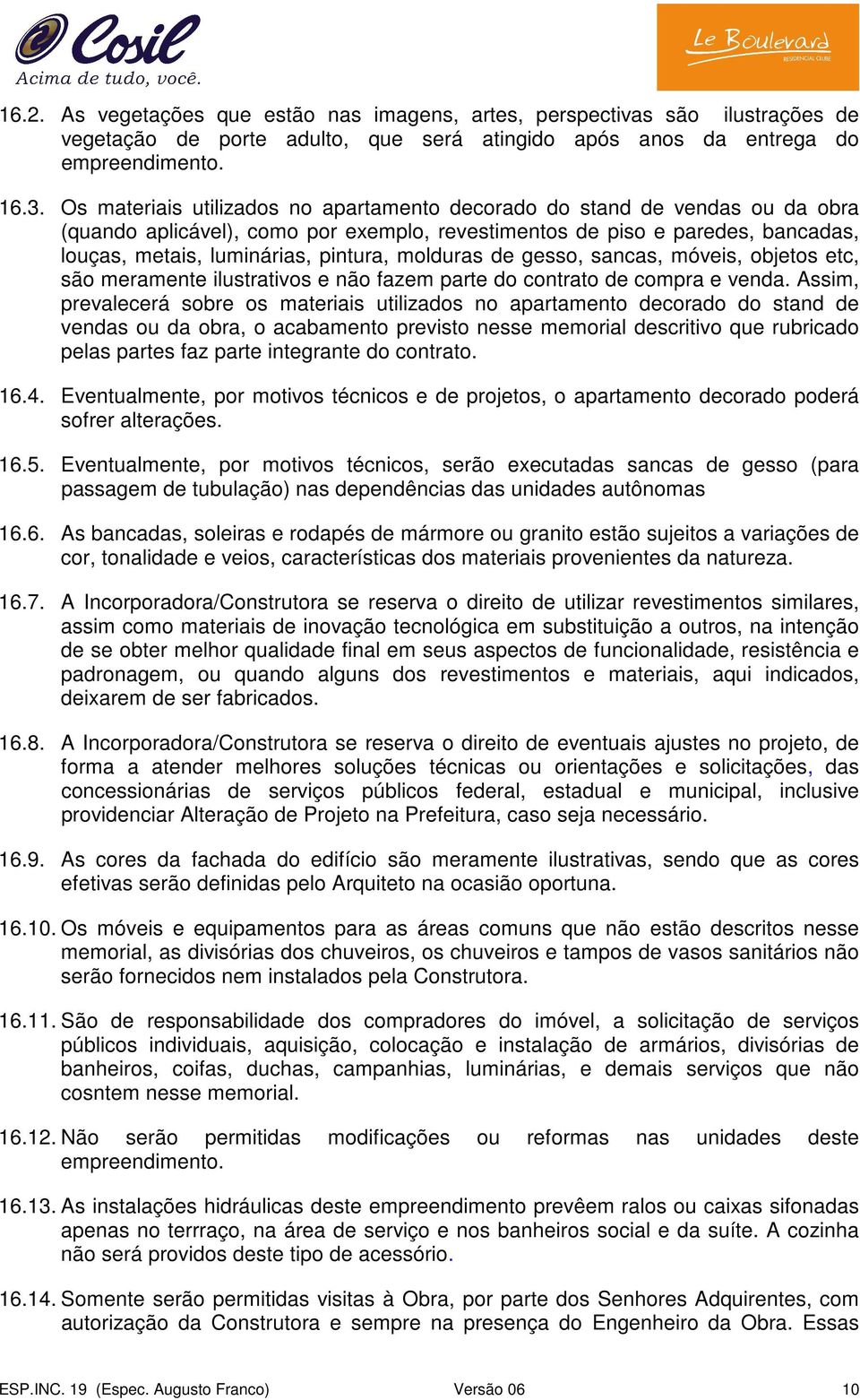 molduras de gesso, sancas, móveis, objetos etc, são meramente ilustrativos e não fazem parte do contrato de compra e venda.