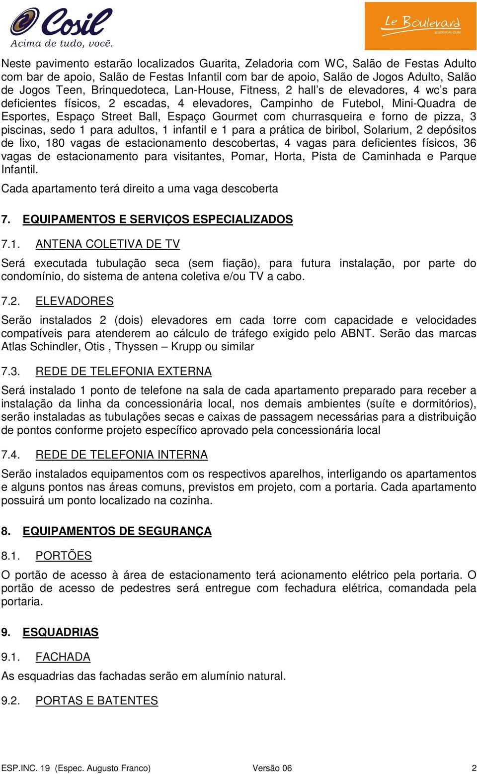 com churrasqueira e forno de pizza, 3 piscinas, sedo 1 para adultos, 1 infantil e 1 para a prática de biribol, Solarium, 2 depósitos de lixo, 180 vagas de estacionamento descobertas, 4 vagas para