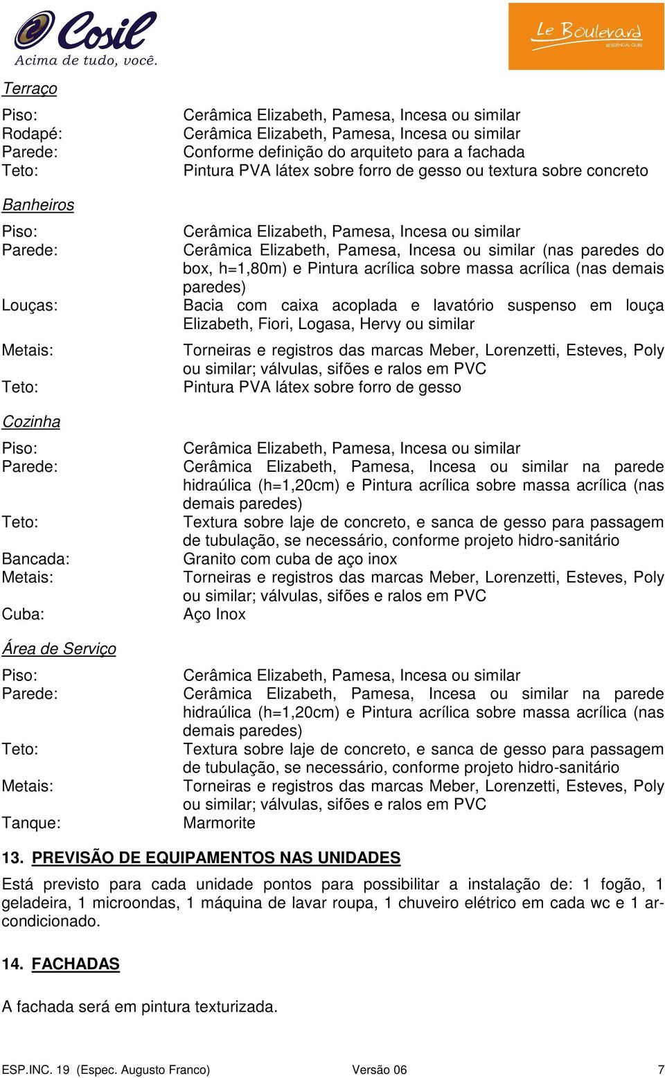 forro de gesso na parede hidraúlica (h=1,20cm) e Pintura acrílica sobre massa acrílica (nas demais paredes) Textura sobre laje de concreto, e sanca de gesso para passagem de tubulação, se necessário,