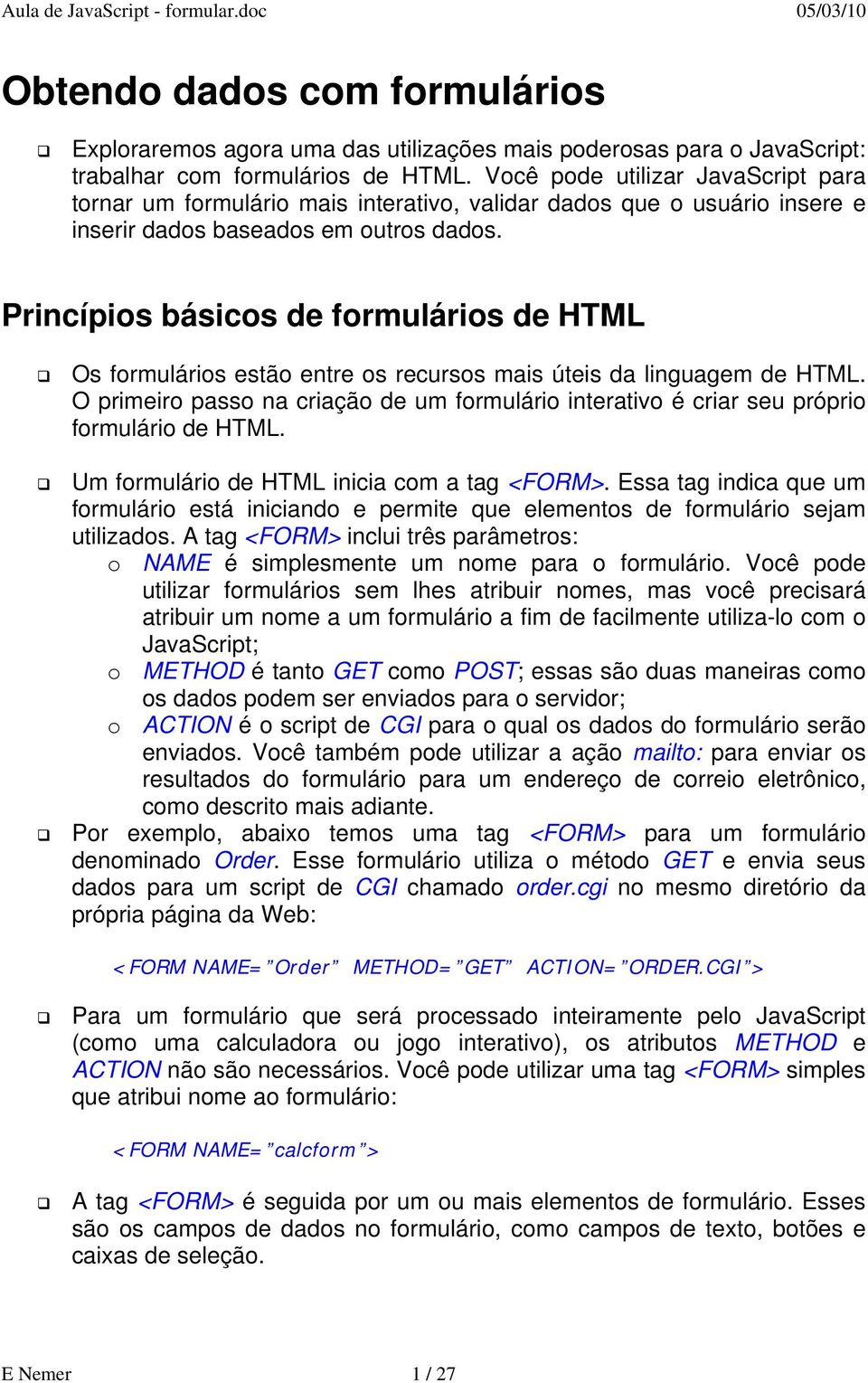 Princípios básicos de formulários de HTML Os formulários estão entre os recursos mais úteis da linguagem de HTML.