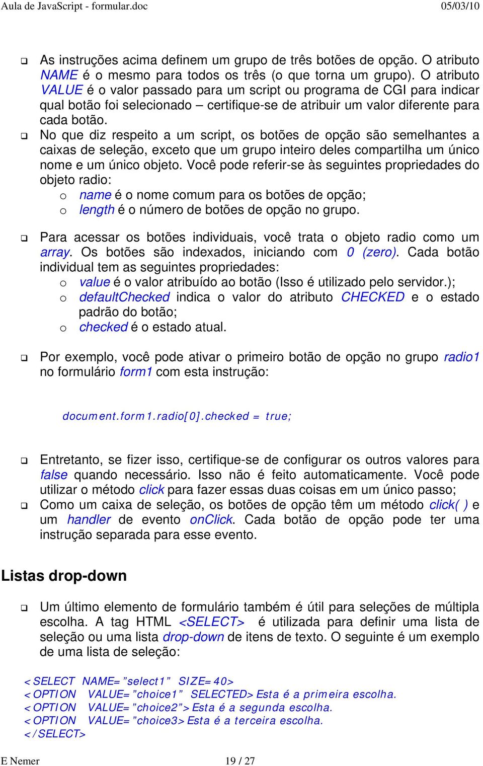 No que diz respeito a um script, os botões de opção são semelhantes a caixas de seleção, exceto que um grupo inteiro deles compartilha um único nome e um único objeto.