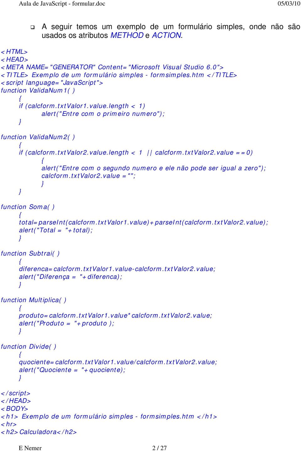 length < 1) alert("entre com o primeiro numero"); function ValidaNum2( ) if (calcform.txtvalor2.value.length < 1 calcform.txtvalor2.value ==0) alert("entre com o segundo numero e ele não pode ser igual a zero"); calcform.