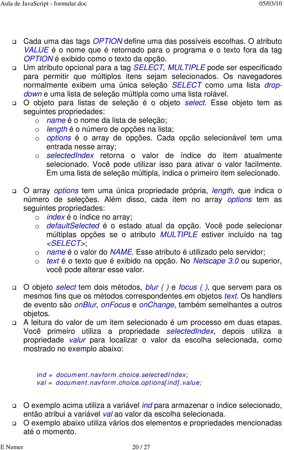 Os navegadores normalmente exibem uma única seleção SELECT como uma lista dropdown e uma lista de seleção múltipla como uma lista rolável. O objeto para listas de seleção é o objeto select.