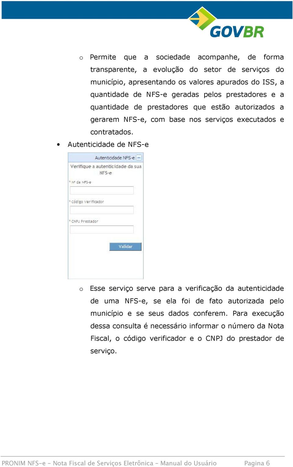 Autenticidade de NFS-e o Esse serviço serve para a verificação da autenticidade de uma NFS-e, se ela foi de fato autorizada pelo município e se seus dados conferem.
