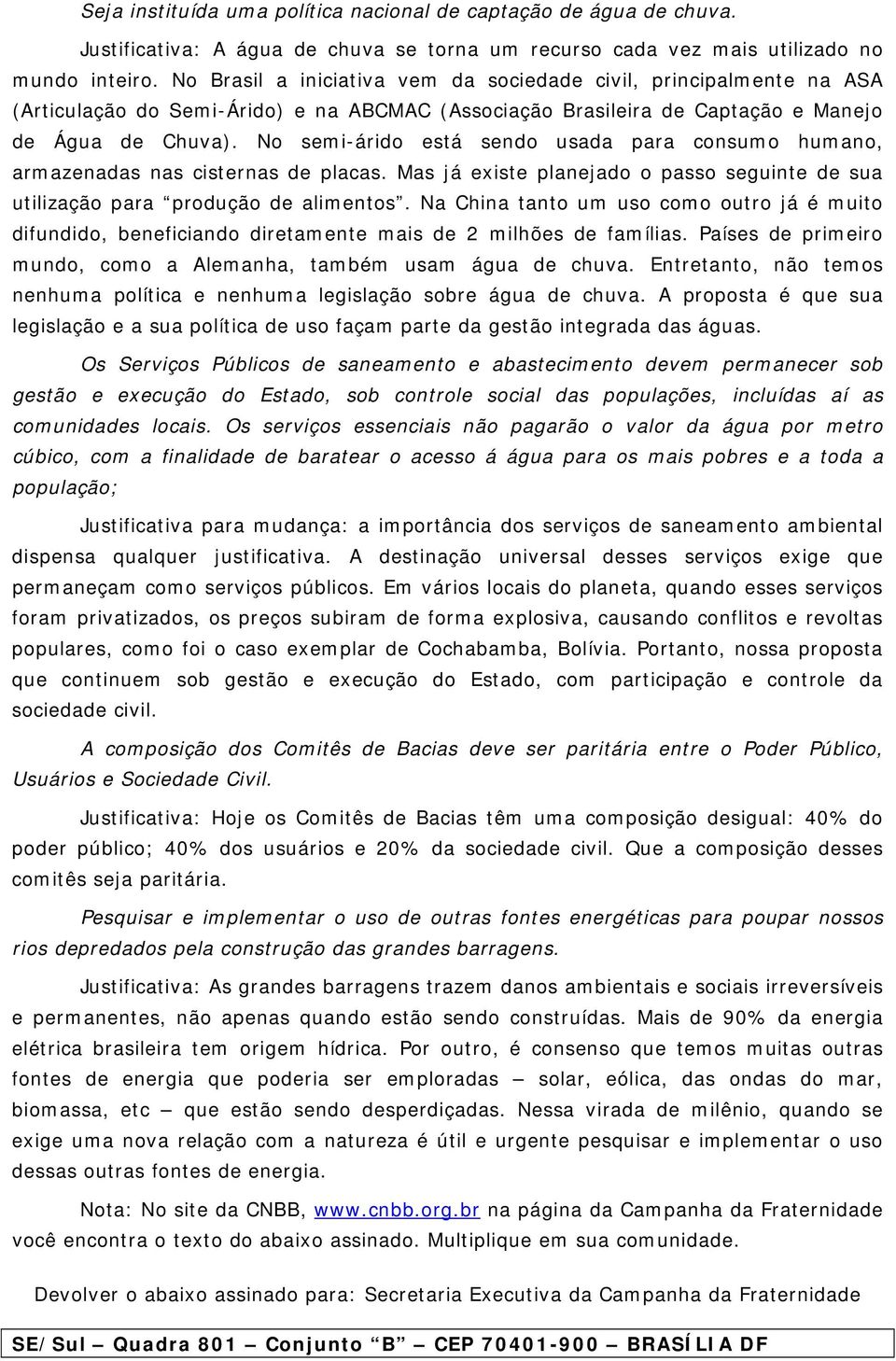 No semi-árido está sendo usada para consumo humano, armazenadas nas cisternas de placas. Mas já existe planejado o passo seguinte de sua utilização para produção de alimentos.