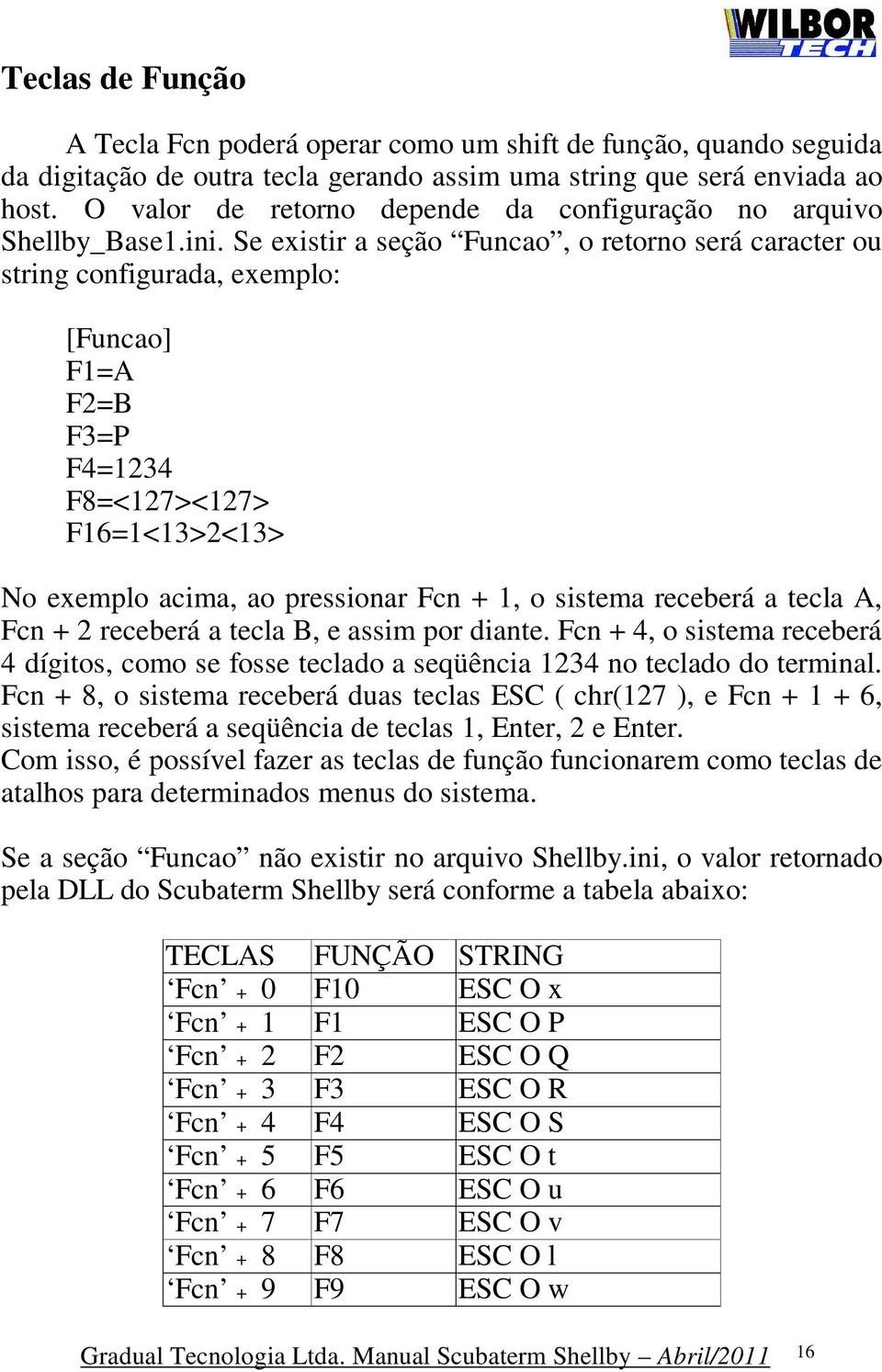 Se existir a seção Funcao, o retorno será caracter ou string configurada, exemplo: [Funcao] F1=A F2=B F3=P F4=1234 F8=<127><127> F16=1<13>2<13> No exemplo acima, ao pressionar Fcn + 1, o sistema