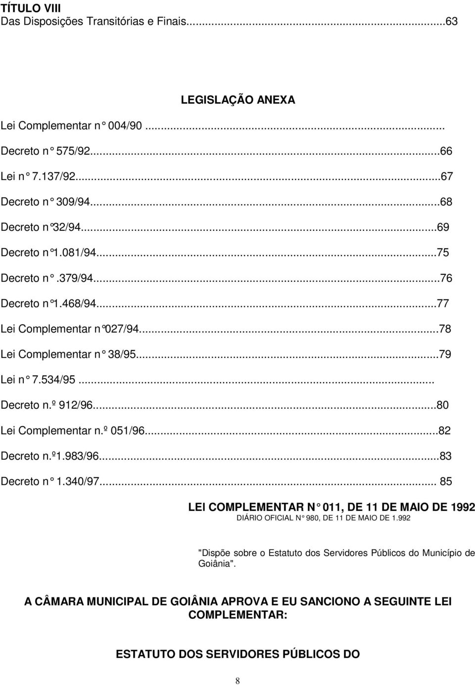 ..80 Lei Complementar n.º 051/96...82 Decreto n.º1.983/96...83 Decreto n 1.340/97... 85 LEl COMPLEMENTAR N 011, DE 11 DE MAIO DE 1992 DIÁRIO OFICIAL N 980, DE 11 DE MAIO DE 1.