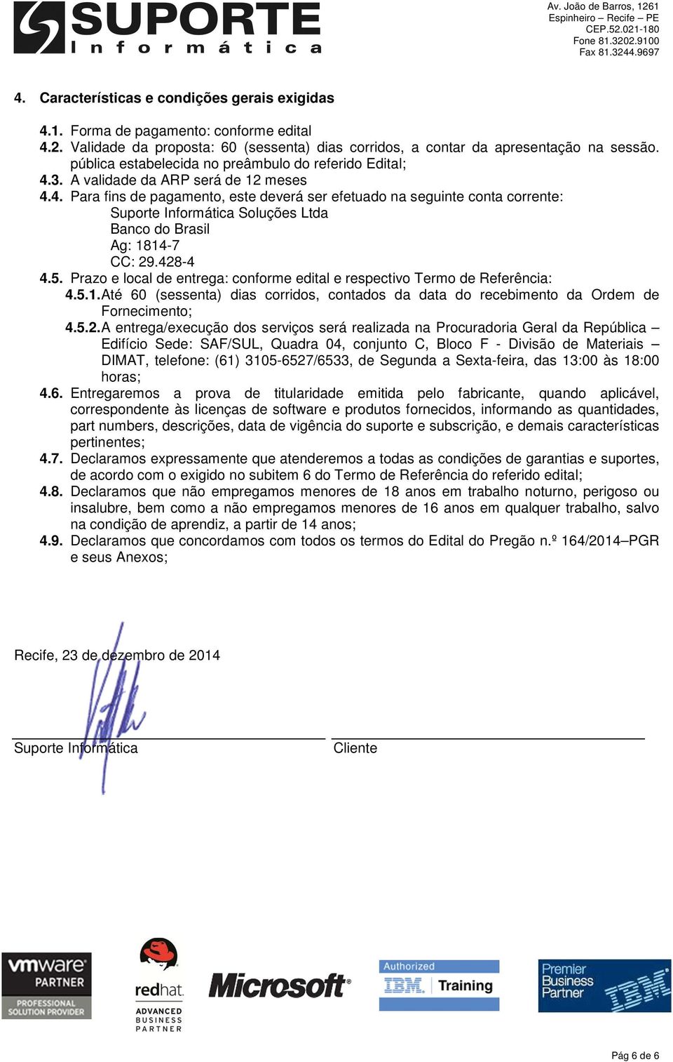 3. A validade da ARP será de 12 meses 4.4. Para fins de pagamento, este deverá ser efetuado na seguinte conta corrente: Suporte Informática Soluções Ltda Banco do Brasil Ag: 1814-7 CC: 29.428-4 4.5.