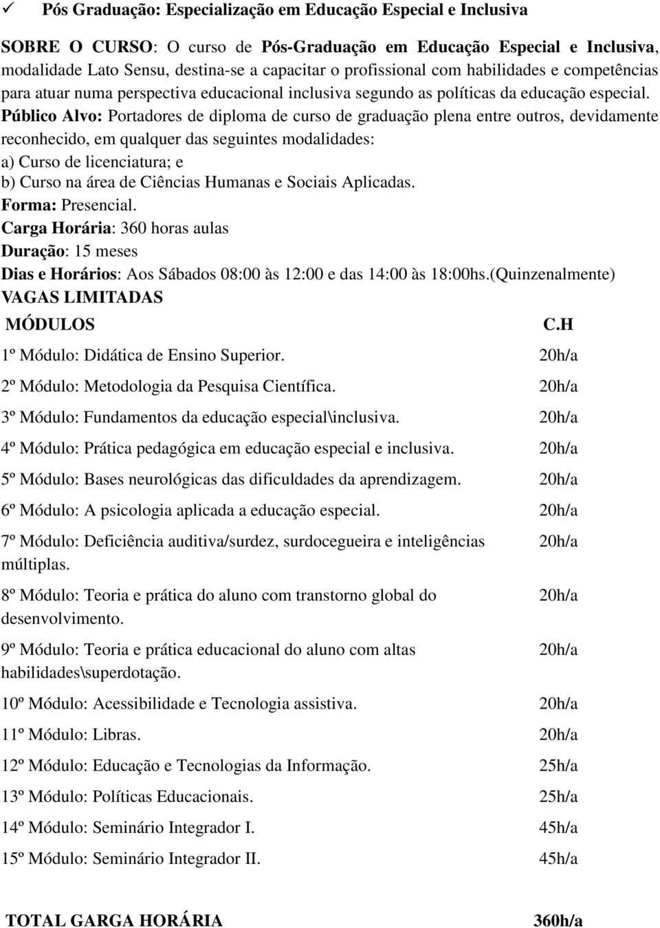 Público Alvo: Portadores de diploma de curso de graduação plena entre outros, devidamente reconhecido, em qualquer das seguintes modalidades: a) Curso de licenciatura; e b) Curso na área de Ciências