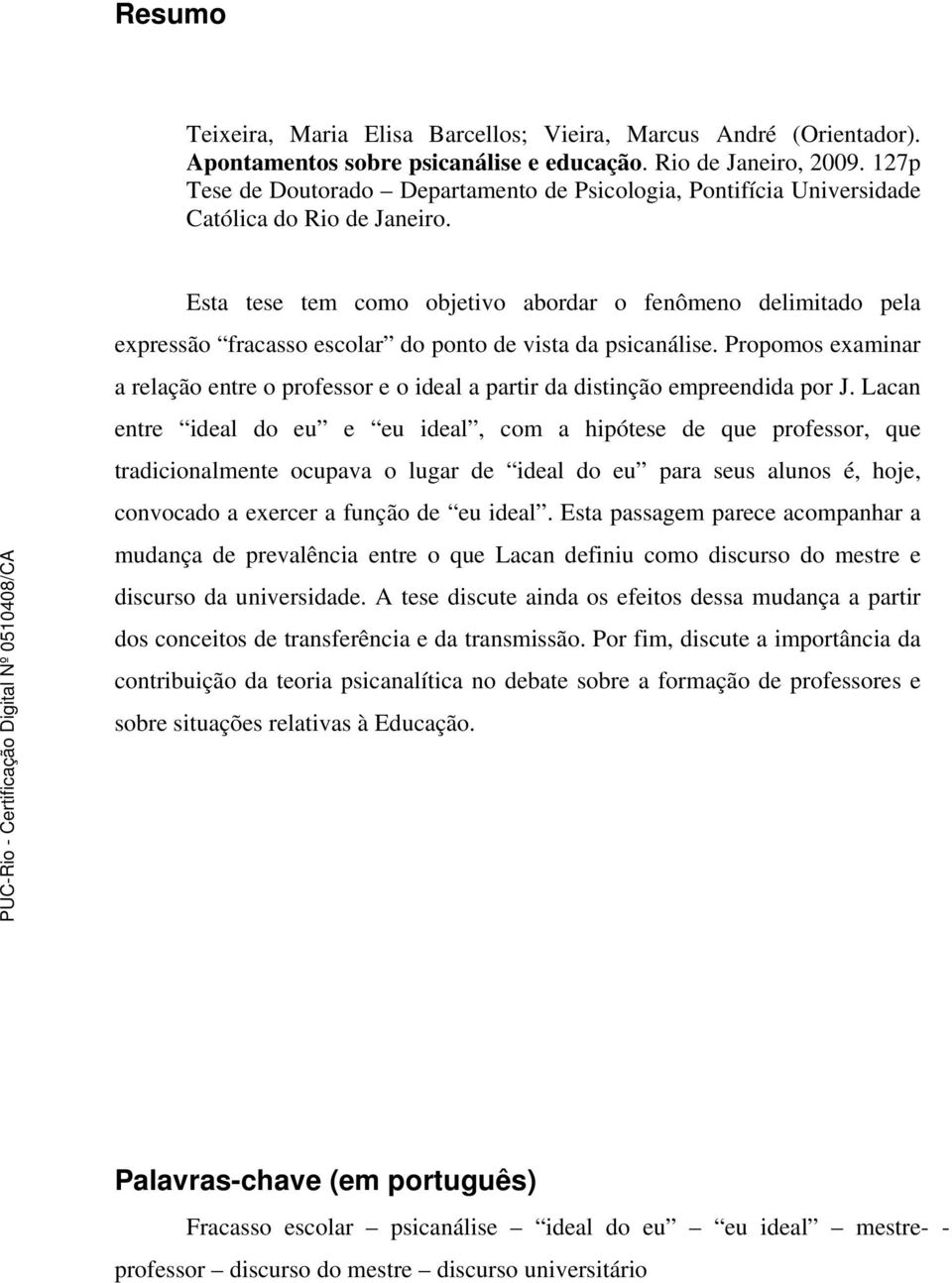 Esta tese tem como objetivo abordar o fenômeno delimitado pela expressão fracasso escolar do ponto de vista da psicanálise.